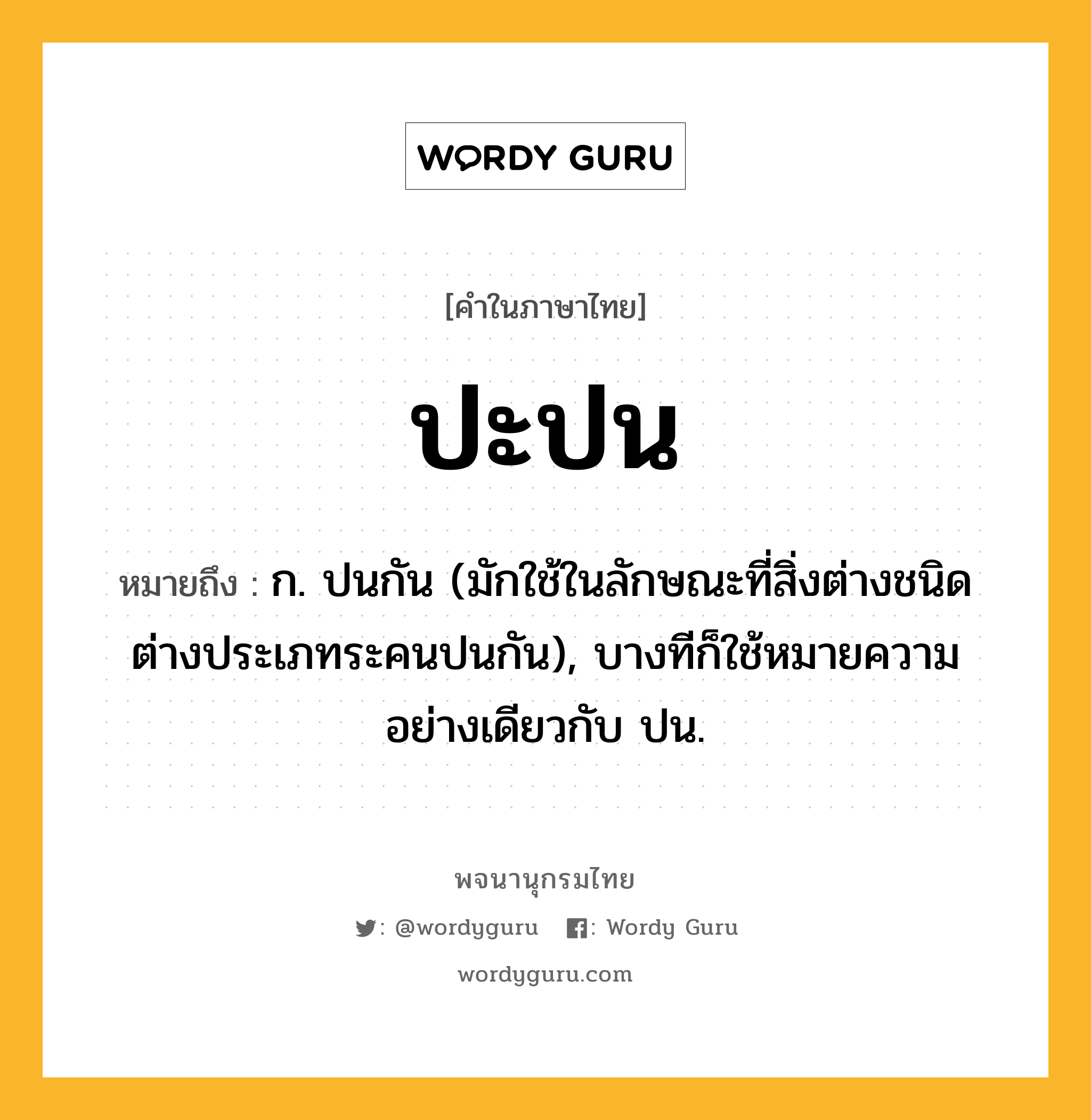 ปะปน หมายถึงอะไร?, คำในภาษาไทย ปะปน หมายถึง ก. ปนกัน (มักใช้ในลักษณะที่สิ่งต่างชนิดต่างประเภทระคนปนกัน), บางทีก็ใช้หมายความอย่างเดียวกับ ปน.