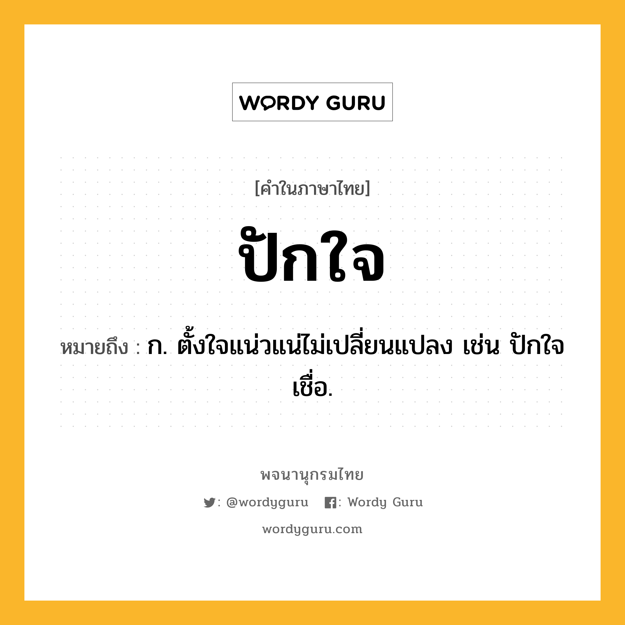 ปักใจ หมายถึงอะไร?, คำในภาษาไทย ปักใจ หมายถึง ก. ตั้งใจแน่วแน่ไม่เปลี่ยนแปลง เช่น ปักใจเชื่อ.