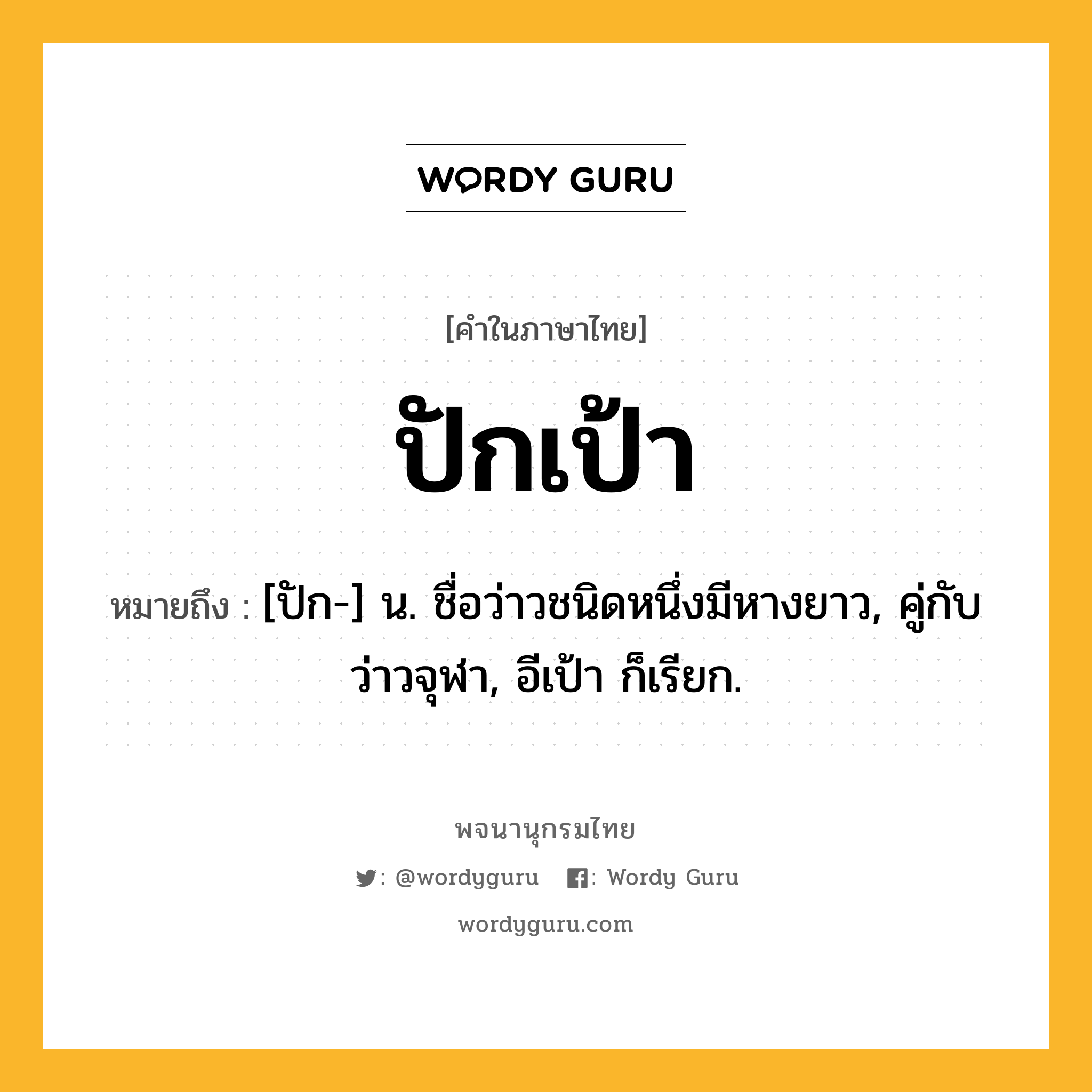 ปักเป้า หมายถึงอะไร?, คำในภาษาไทย ปักเป้า หมายถึง [ปัก-] น. ชื่อว่าวชนิดหนึ่งมีหางยาว, คู่กับ ว่าวจุฬา, อีเป้า ก็เรียก.