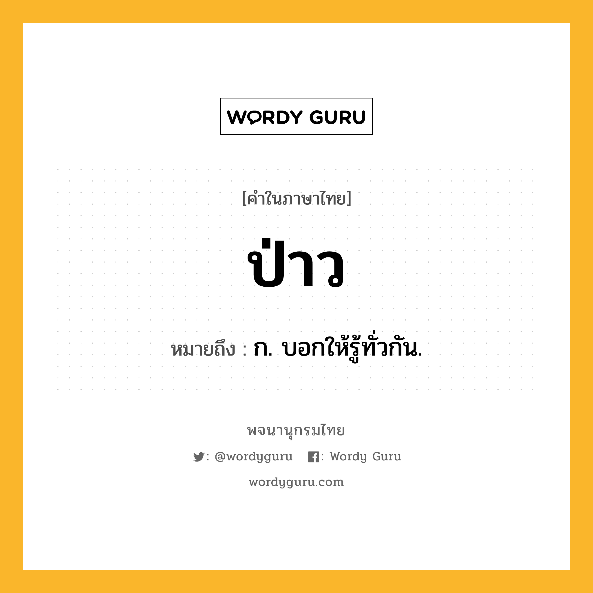 ป่าว หมายถึงอะไร?, คำในภาษาไทย ป่าว หมายถึง ก. บอกให้รู้ทั่วกัน.