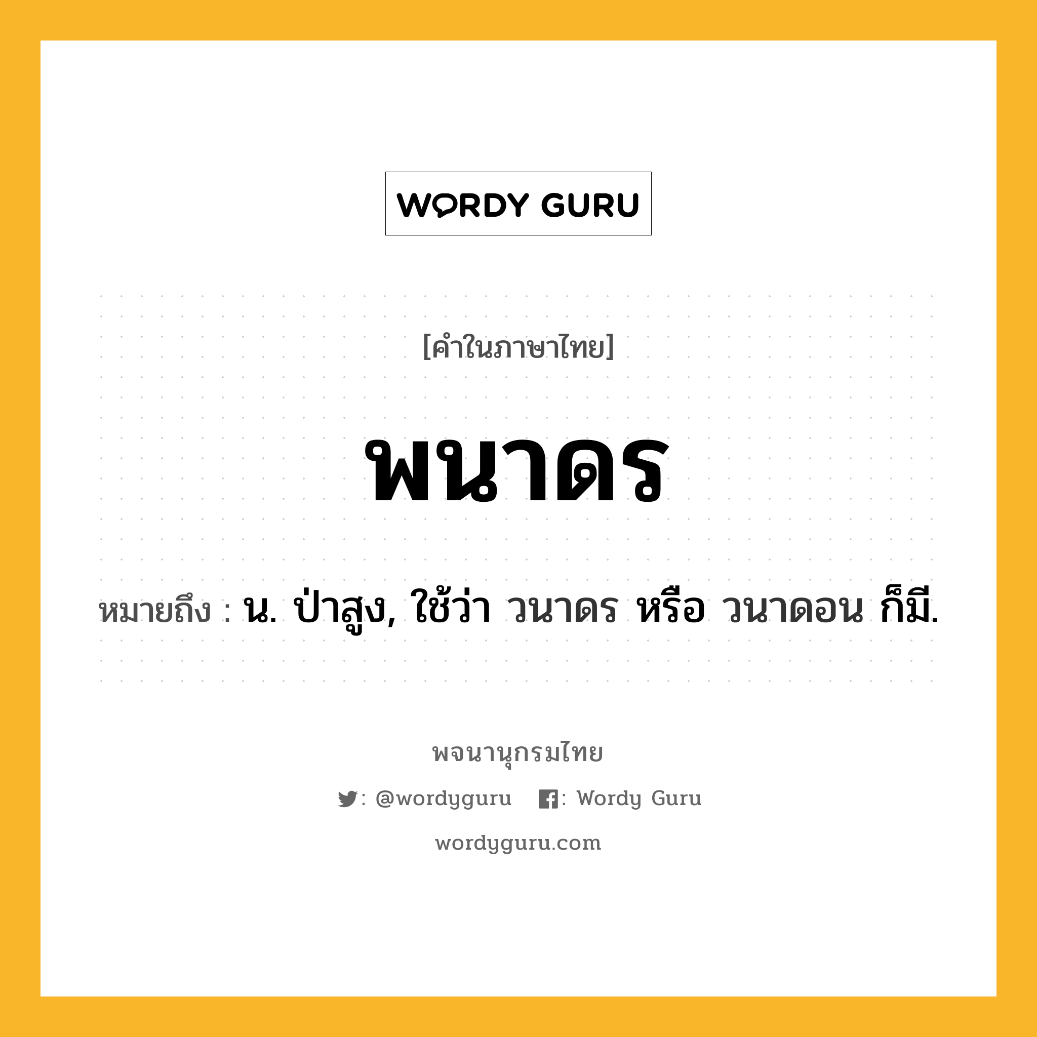 พนาดร ความหมาย หมายถึงอะไร?, คำในภาษาไทย พนาดร หมายถึง น. ป่าสูง, ใช้ว่า วนาดร หรือ วนาดอน ก็มี.