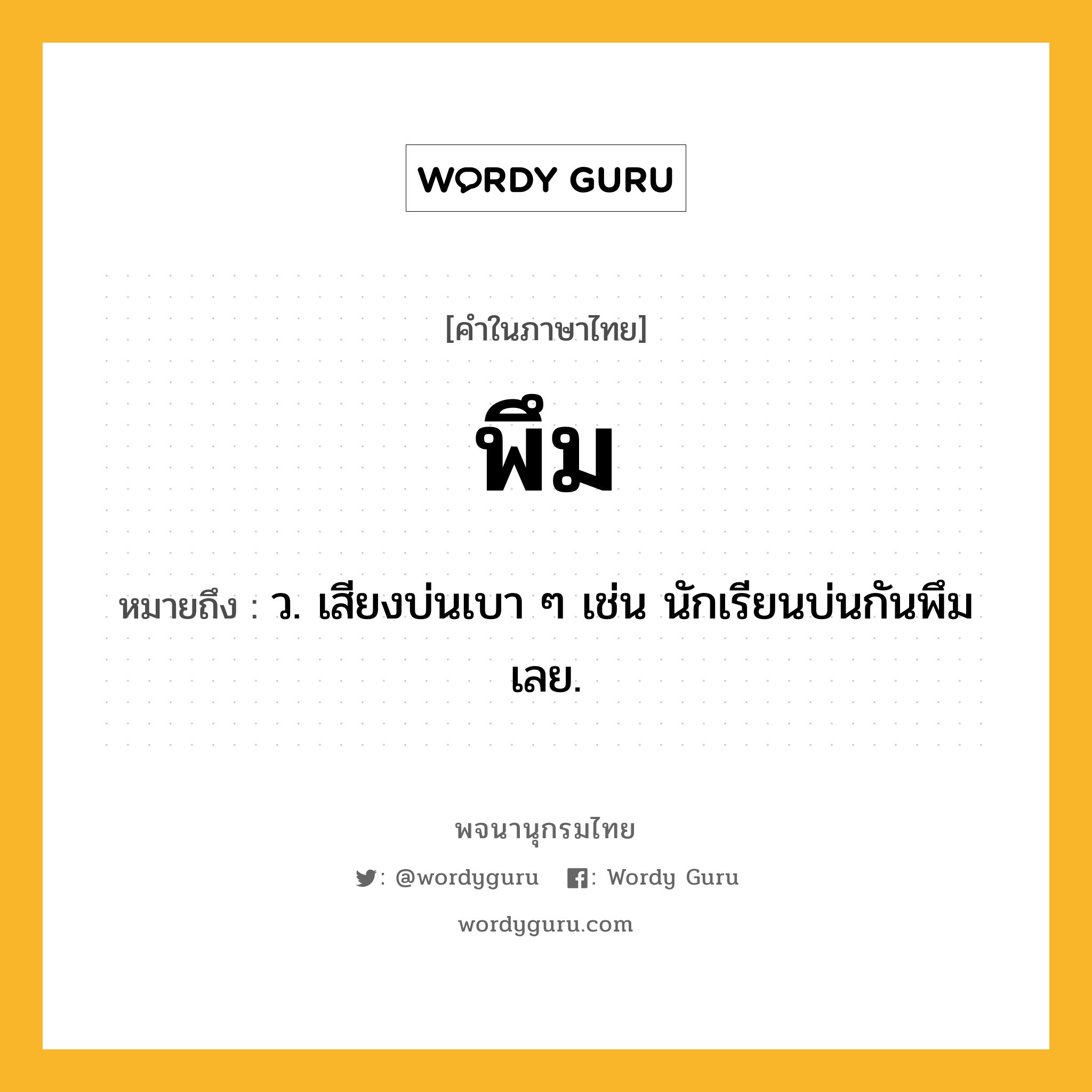พึม หมายถึงอะไร?, คำในภาษาไทย พึม หมายถึง ว. เสียงบ่นเบา ๆ เช่น นักเรียนบ่นกันพึมเลย.