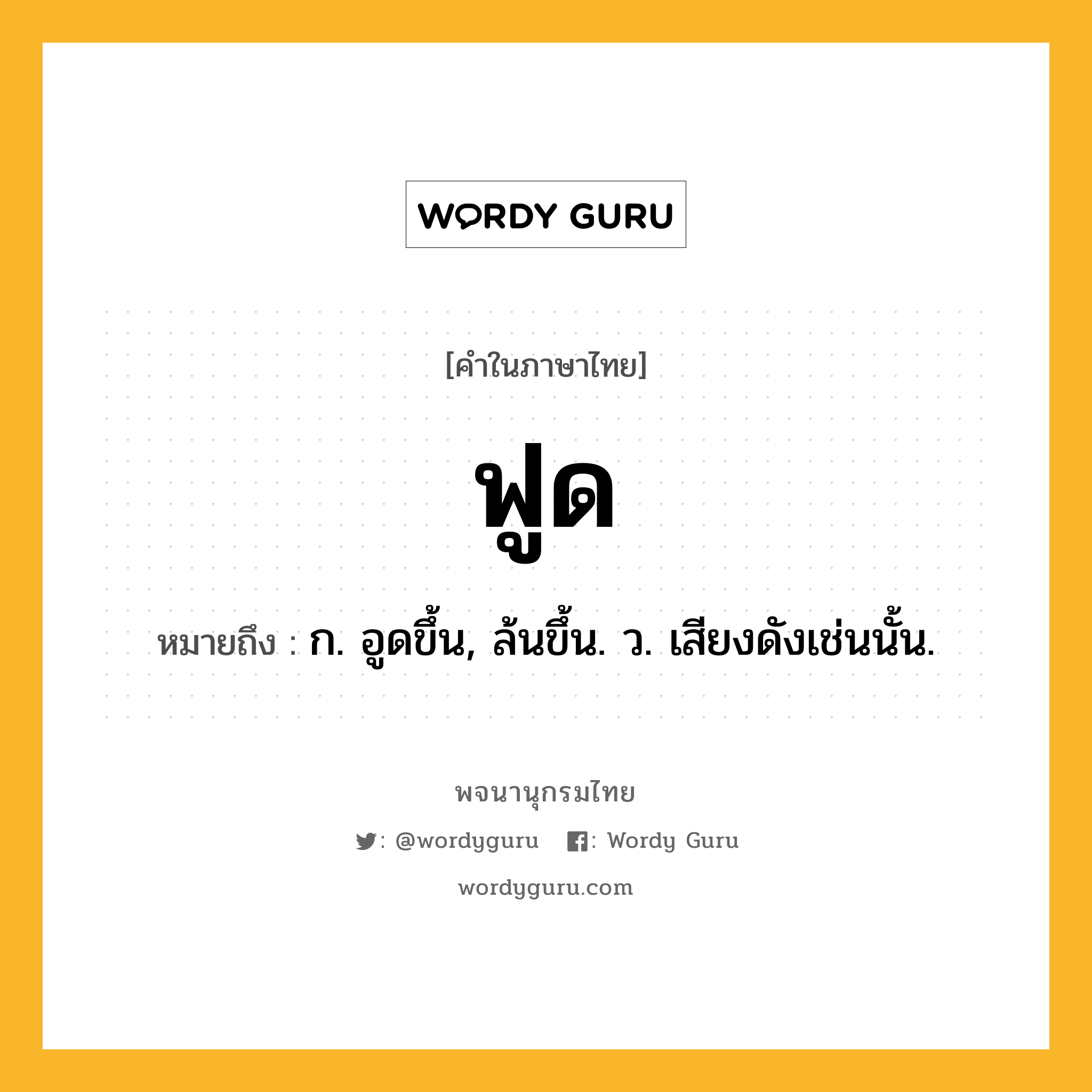 ฟูด หมายถึงอะไร?, คำในภาษาไทย ฟูด หมายถึง ก. อูดขึ้น, ล้นขึ้น. ว. เสียงดังเช่นนั้น.