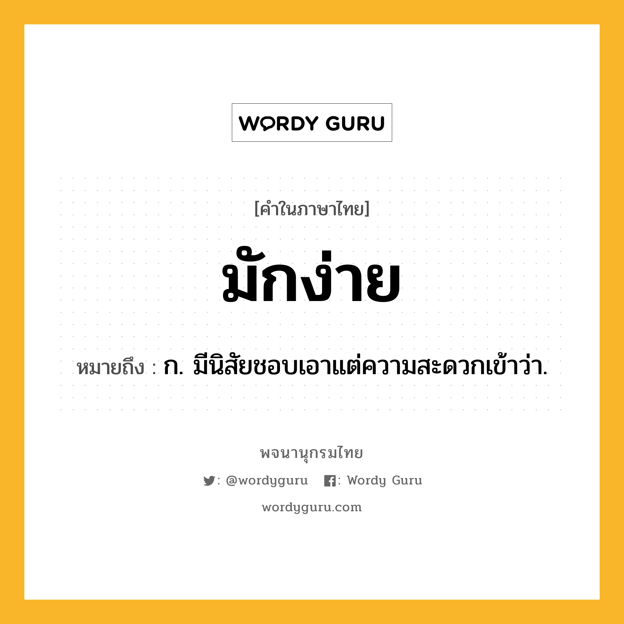 มักง่าย หมายถึงอะไร?, คำในภาษาไทย มักง่าย หมายถึง ก. มีนิสัยชอบเอาแต่ความสะดวกเข้าว่า.