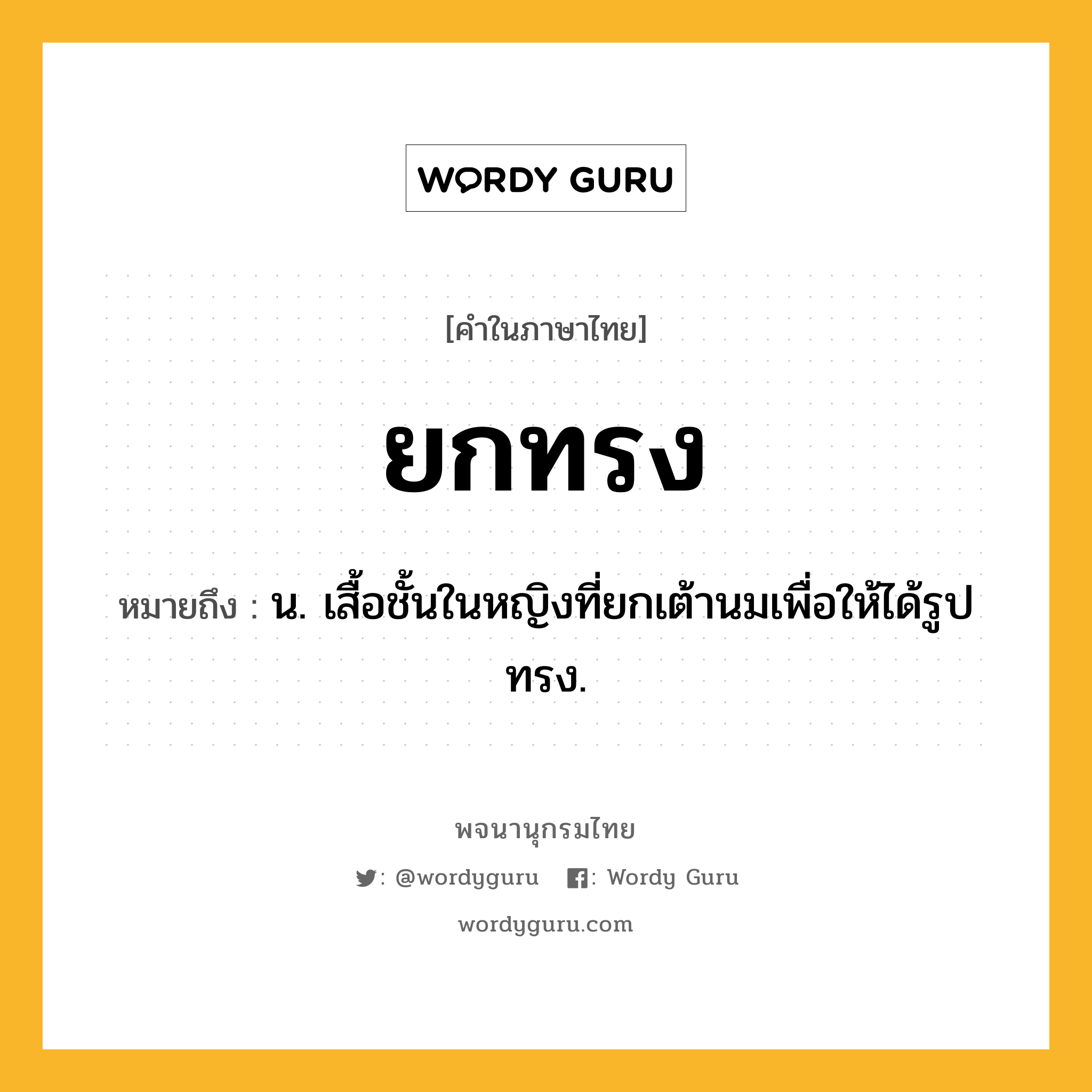 ยกทรง ความหมาย หมายถึงอะไร?, คำในภาษาไทย ยกทรง หมายถึง น. เสื้อชั้นในหญิงที่ยกเต้านมเพื่อให้ได้รูปทรง.
