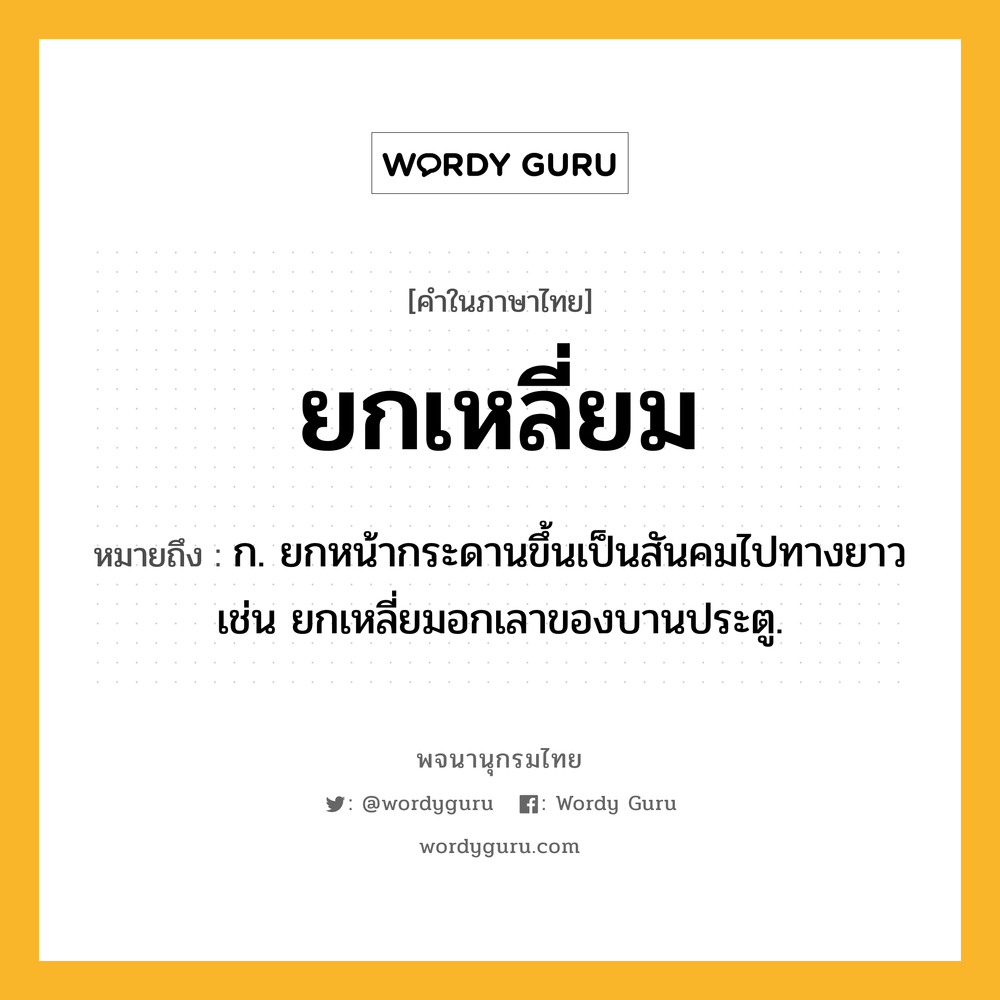ยกเหลี่ยม ความหมาย หมายถึงอะไร?, คำในภาษาไทย ยกเหลี่ยม หมายถึง ก. ยกหน้ากระดานขึ้นเป็นสันคมไปทางยาว เช่น ยกเหลี่ยมอกเลาของบานประตู.