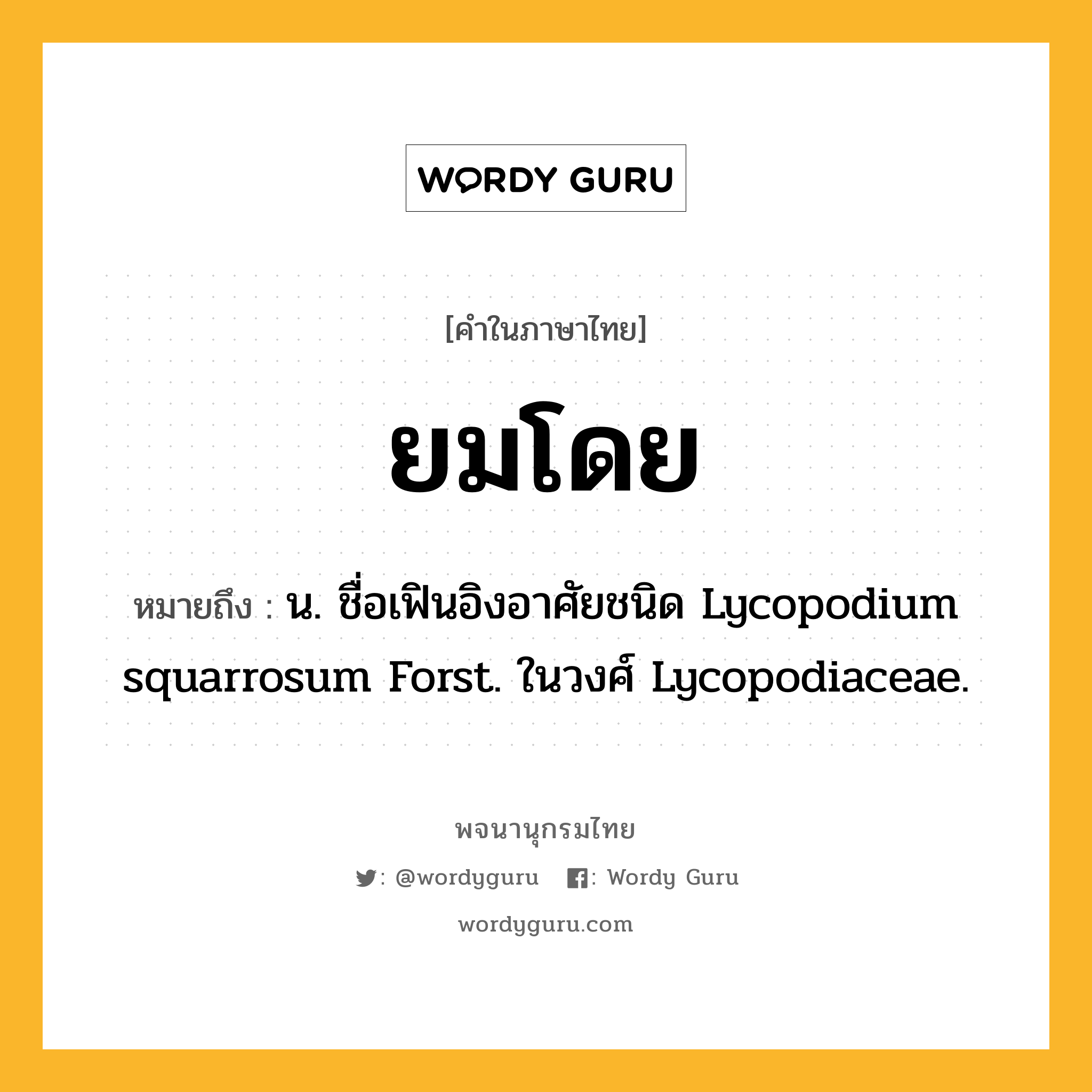 ยมโดย หมายถึงอะไร?, คำในภาษาไทย ยมโดย หมายถึง น. ชื่อเฟินอิงอาศัยชนิด Lycopodium squarrosum Forst. ในวงศ์ Lycopodiaceae.