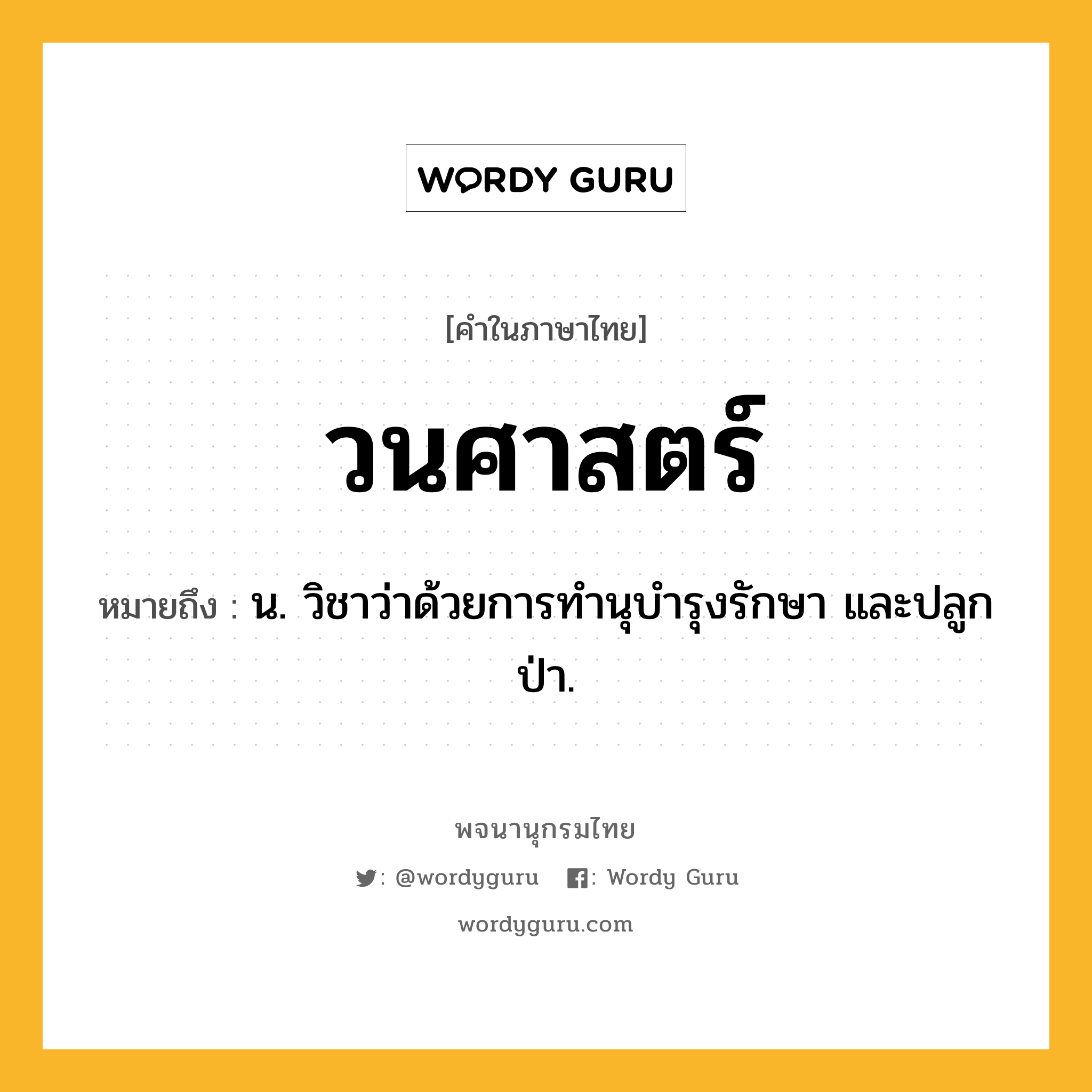 วนศาสตร์ ความหมาย หมายถึงอะไร?, คำในภาษาไทย วนศาสตร์ หมายถึง น. วิชาว่าด้วยการทํานุบํารุงรักษา และปลูกป่า.