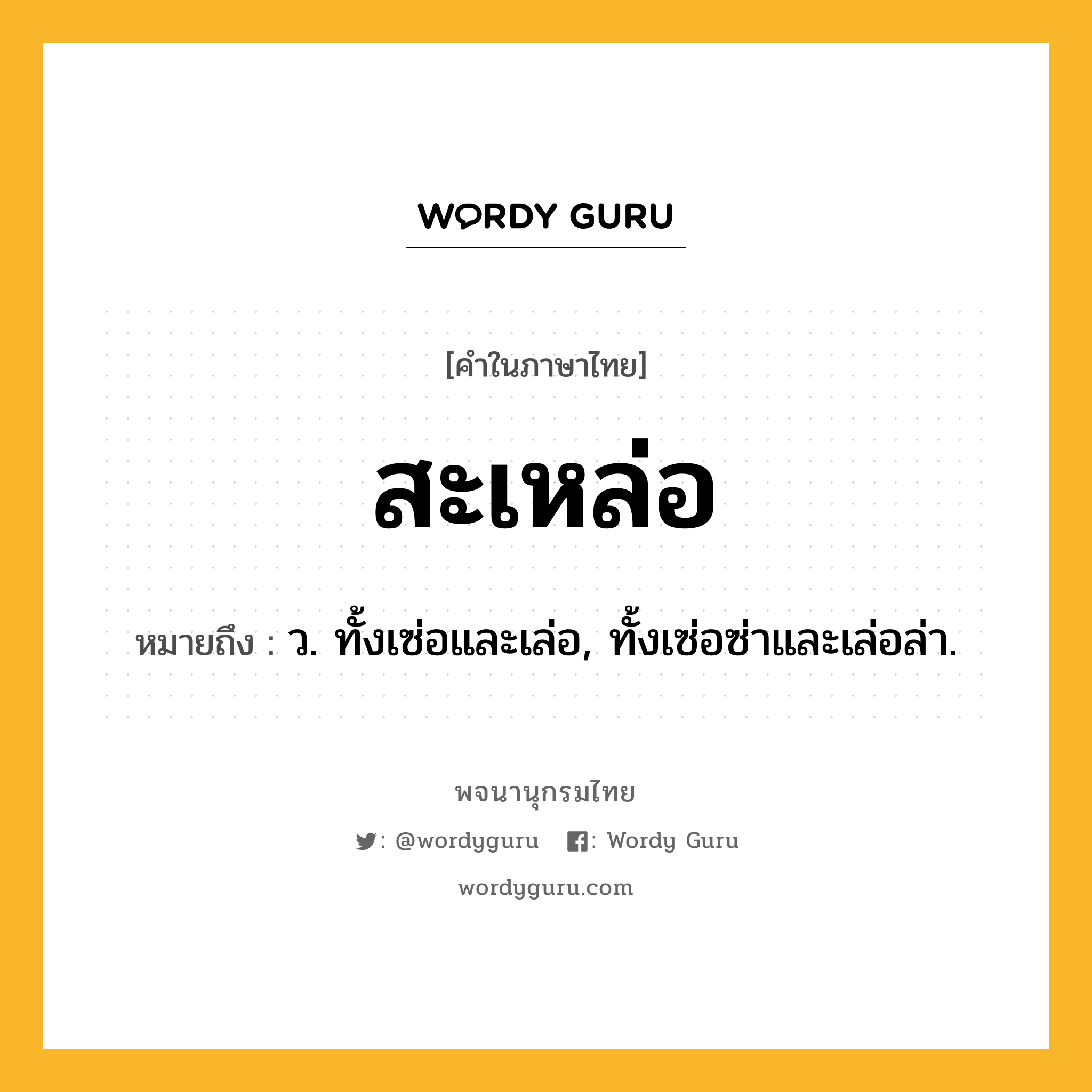 สะเหล่อ หมายถึงอะไร?, คำในภาษาไทย สะเหล่อ หมายถึง ว. ทั้งเซ่อและเล่อ, ทั้งเซ่อซ่าและเล่อล่า.