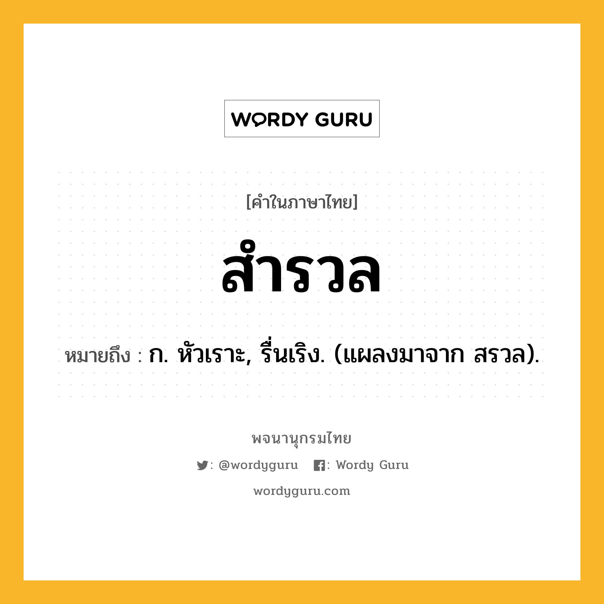 สำรวล หมายถึงอะไร?, คำในภาษาไทย สำรวล หมายถึง ก. หัวเราะ, รื่นเริง. (แผลงมาจาก สรวล).