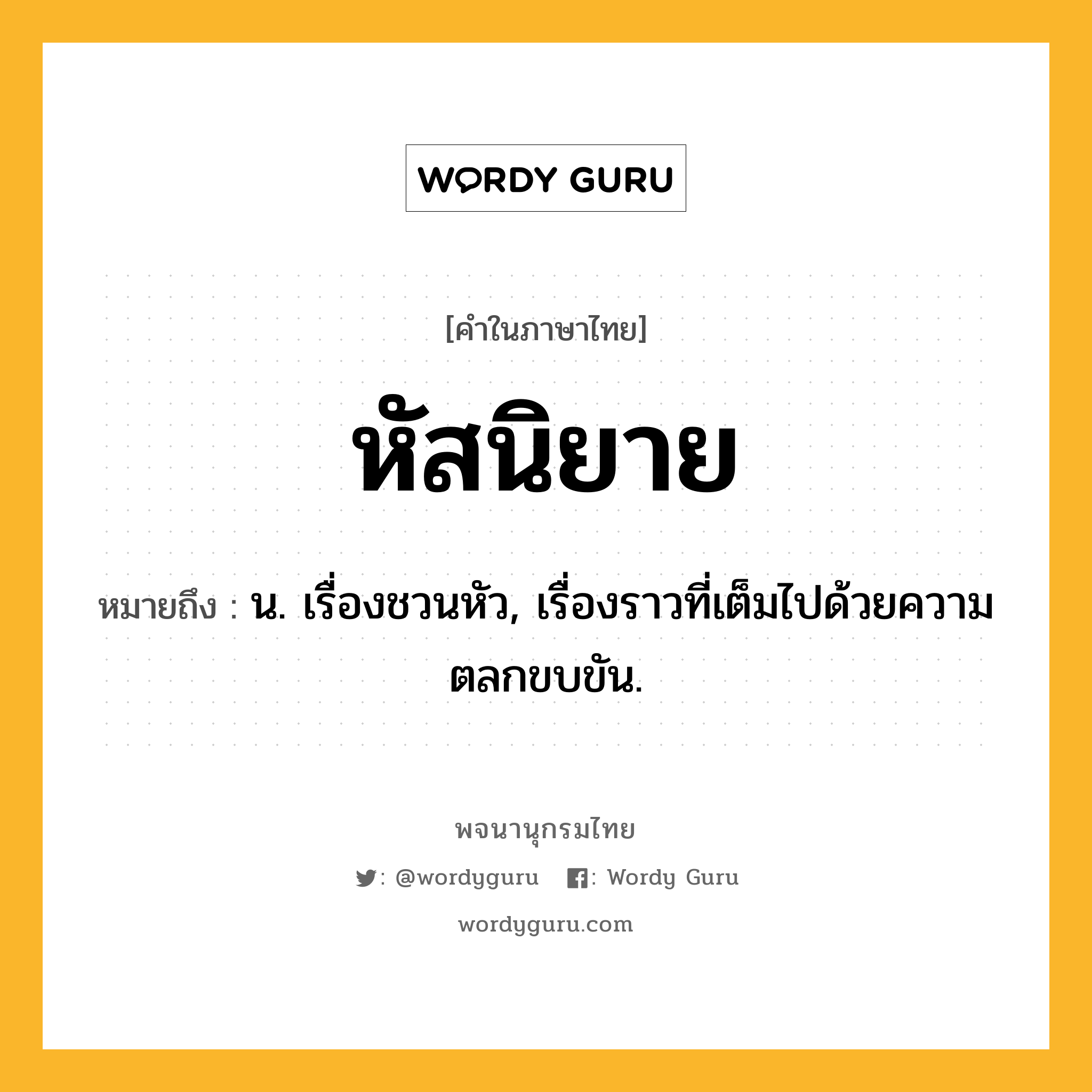 หัสนิยาย หมายถึงอะไร?, คำในภาษาไทย หัสนิยาย หมายถึง น. เรื่องชวนหัว, เรื่องราวที่เต็มไปด้วยความตลกขบขัน.