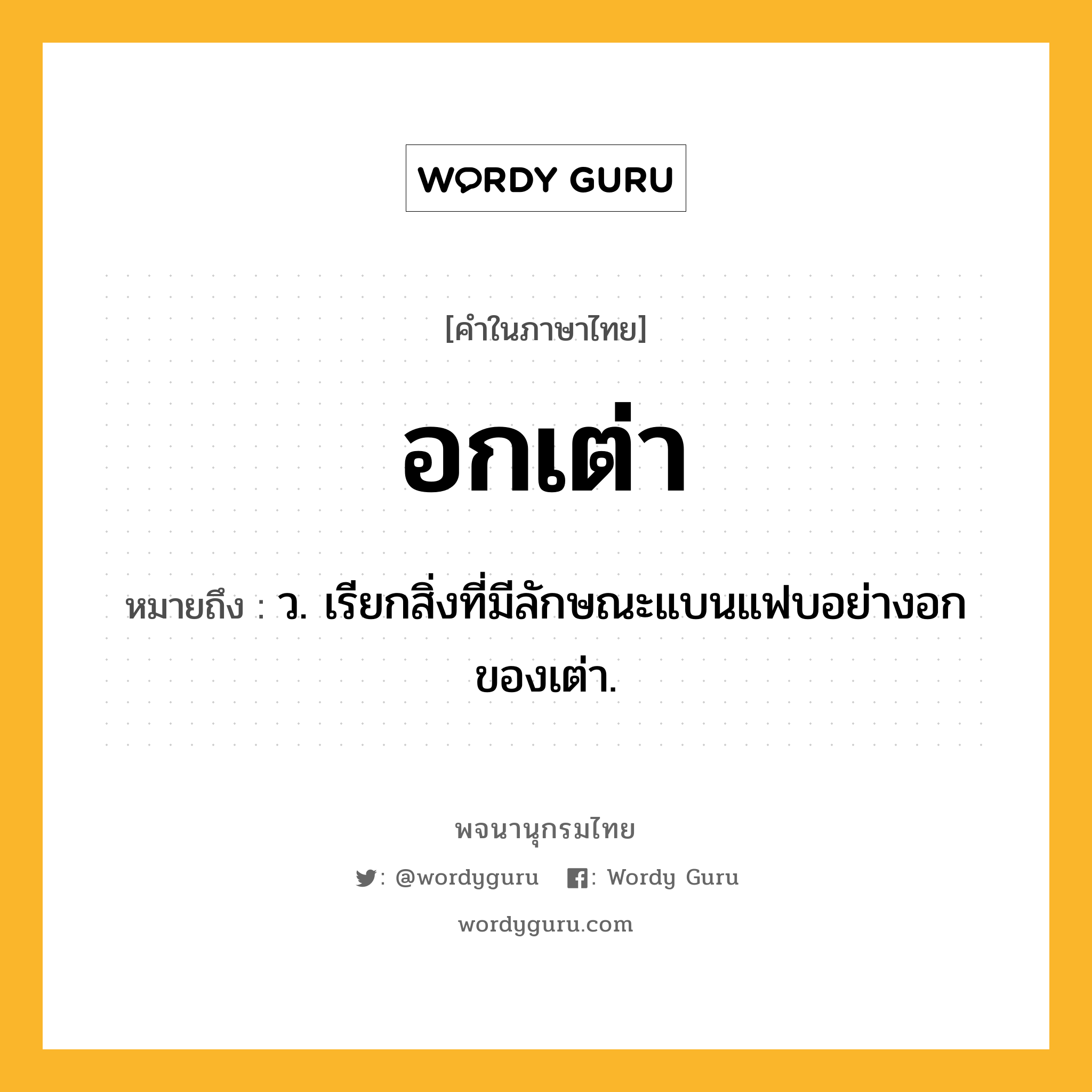 อกเต่า หมายถึงอะไร?, คำในภาษาไทย อกเต่า หมายถึง ว. เรียกสิ่งที่มีลักษณะแบนแฟบอย่างอกของเต่า.