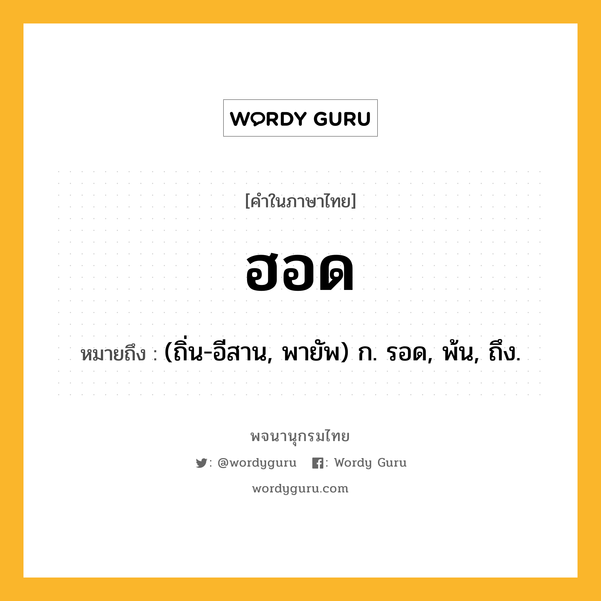 ฮอด ความหมาย หมายถึงอะไร?, คำในภาษาไทย ฮอด หมายถึง (ถิ่น-อีสาน, พายัพ) ก. รอด, พ้น, ถึง.
