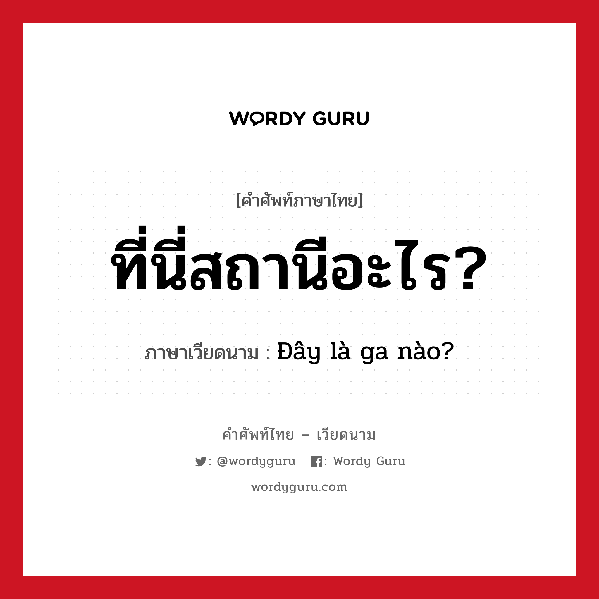 ที่นี่สถานีอะไร? ภาษาเวียดนามคืออะไร, คำศัพท์ภาษาไทย - เวียดนาม ที่นี่สถานีอะไร? ภาษาเวียดนาม Đây là ga nào? หมวด การเดินทาง หมวด การเดินทาง
