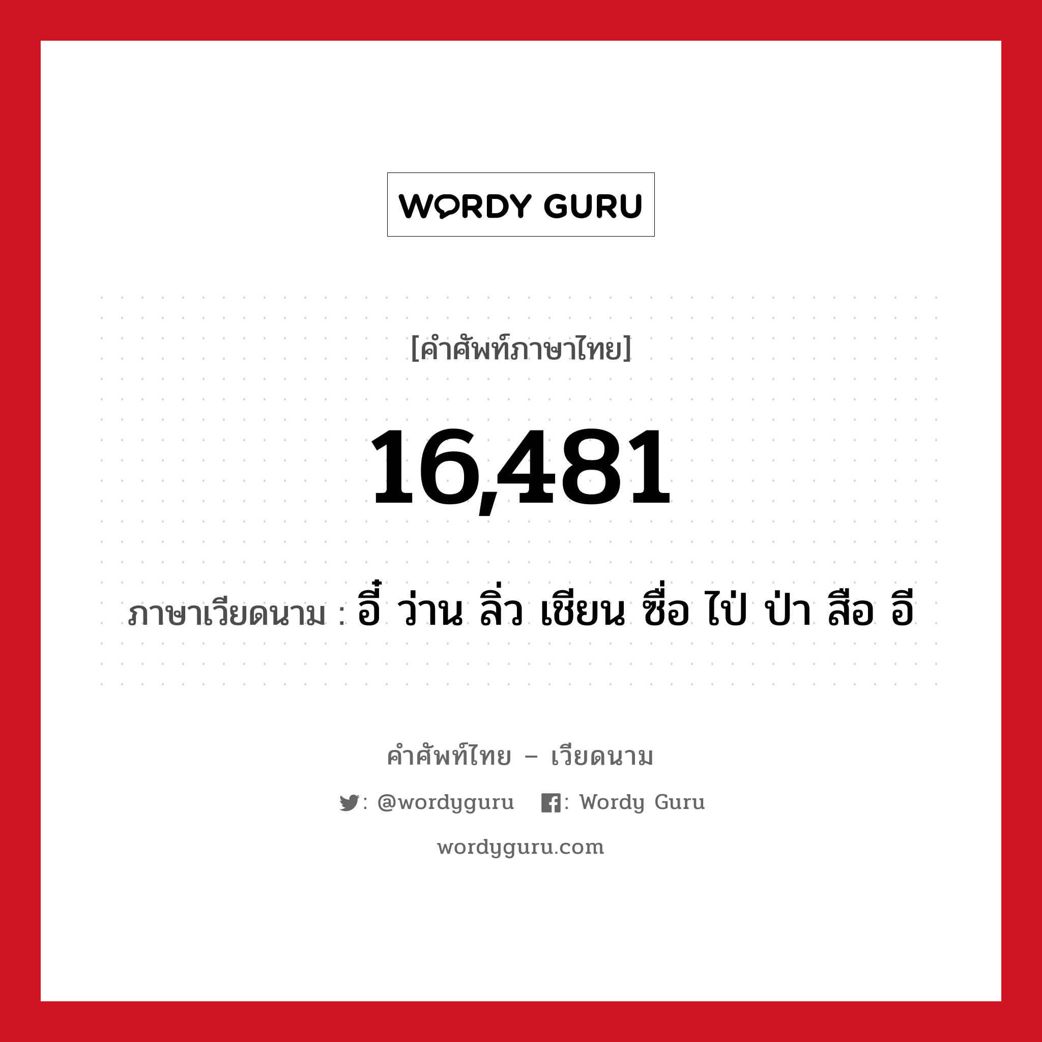 16,481 ภาษาเวียดนามคืออะไร, คำศัพท์ภาษาไทย - เวียดนาม 16,481 ภาษาเวียดนาม อี๋ ว่าน ลิ่ว เชียน ซื่อ ไป่ ป่า สือ อี หมวด การนับเลขและเวลา หมวด การนับเลขและเวลา