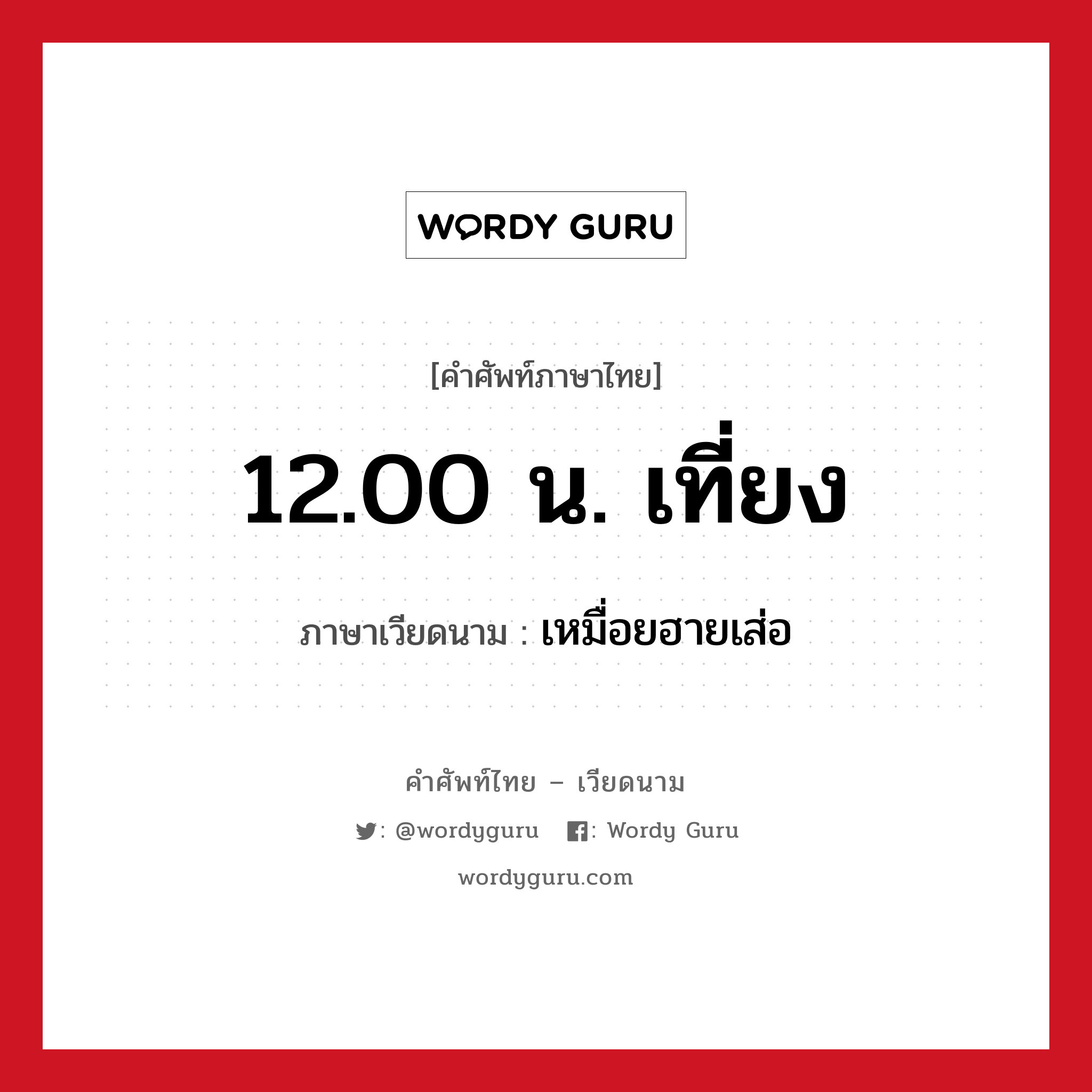 12.00 น. เที่ยง ภาษาเวียดนามคืออะไร, คำศัพท์ภาษาไทย - เวียดนาม 12.00 น. เที่ยง ภาษาเวียดนาม เหมื่อยฮายเส่อ หมวด การนับเลขและเวลา หมวด การนับเลขและเวลา