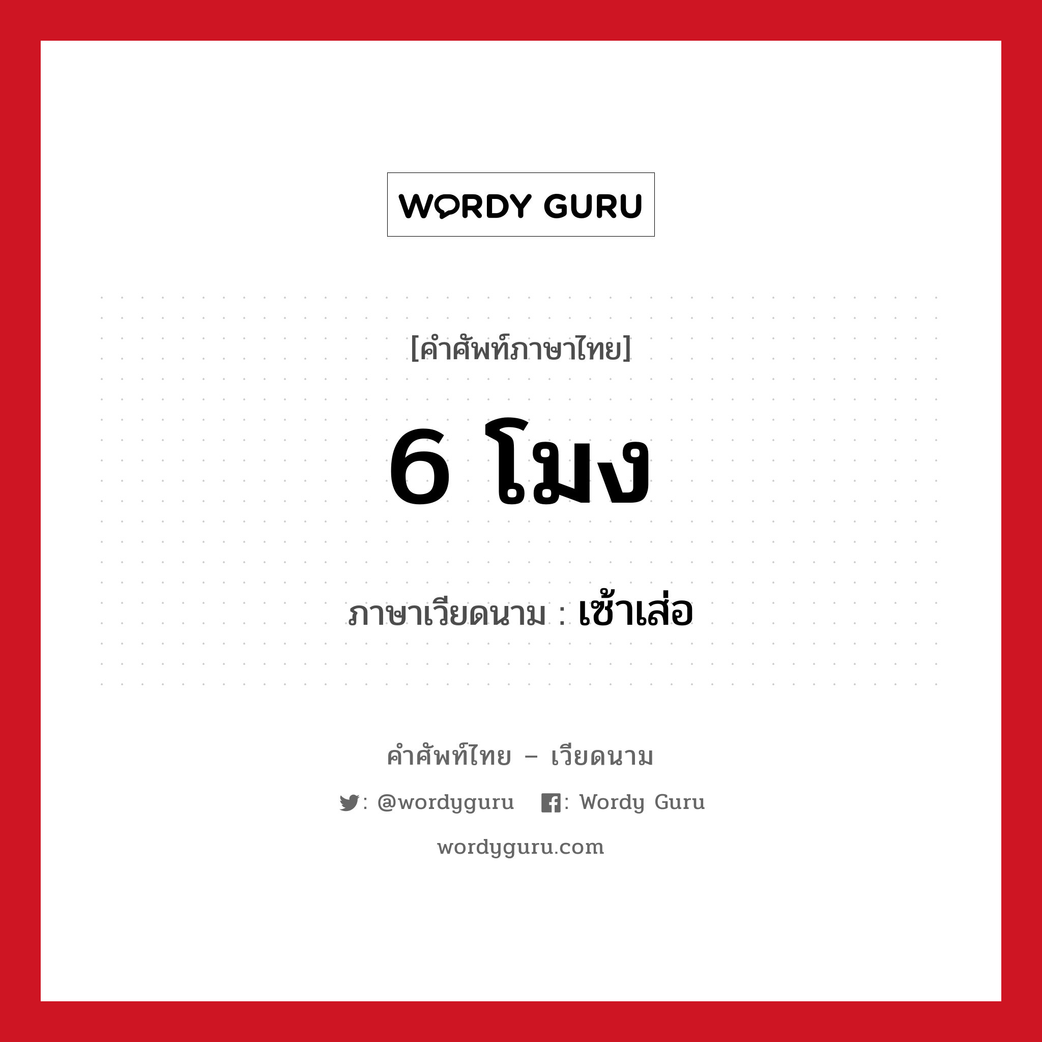 6 โมง ภาษาเวียดนามคืออะไร, คำศัพท์ภาษาไทย - เวียดนาม 6 โมง ภาษาเวียดนาม เซ้าเส่อ หมวด การนับเลขและเวลา หมวด การนับเลขและเวลา