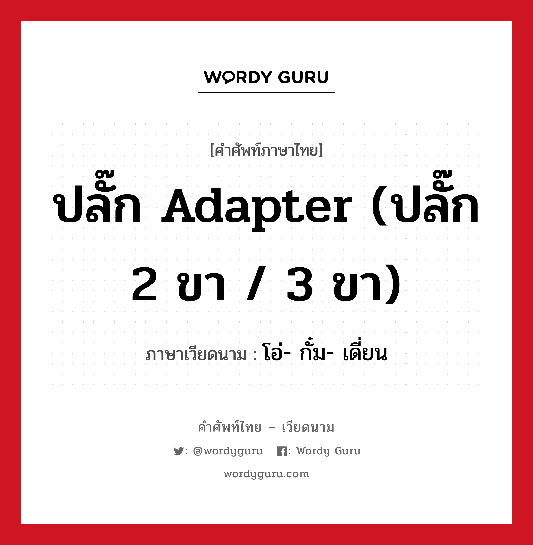 ปลั๊ก adapter (ปลั๊ก 2 ขา / 3 ขา) ภาษาเวียดนามคืออะไร, คำศัพท์ภาษาไทย - เวียดนาม ปลั๊ก adapter (ปลั๊ก 2 ขา / 3 ขา) ภาษาเวียดนาม โอ่- กั๋ม- เดี่ยน หมวด สิ่งอำนวยความสะดวก หมวด สิ่งอำนวยความสะดวก