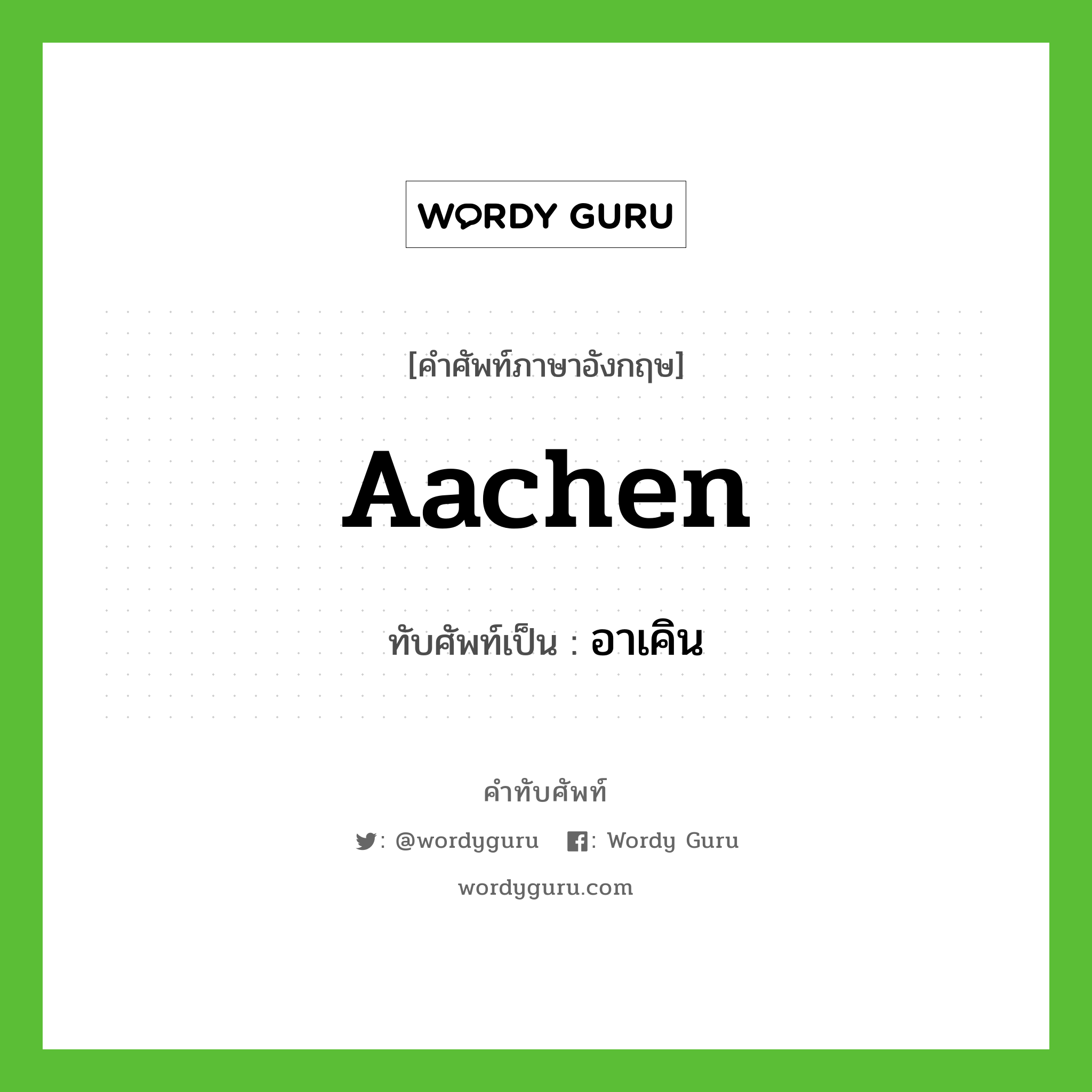 Aachen เขียนเป็นคำไทยว่าอะไร?, คำศัพท์ภาษาอังกฤษ Aachen ทับศัพท์เป็น อาเคิน
