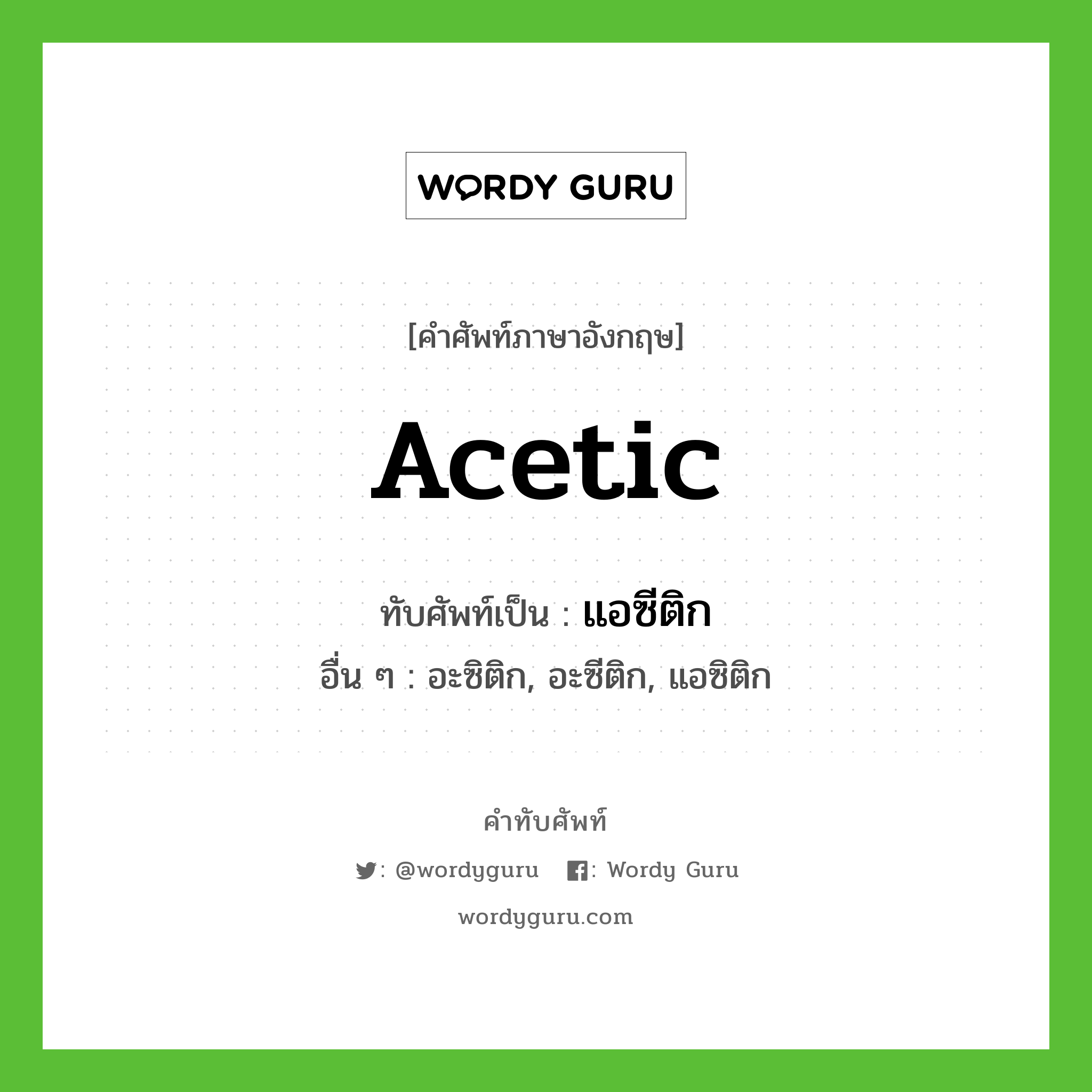 acetic เขียนเป็นคำไทยว่าอะไร?, คำศัพท์ภาษาอังกฤษ acetic ทับศัพท์เป็น แอซีติก อื่น ๆ อะซิติก, อะซีติก, แอซิติก