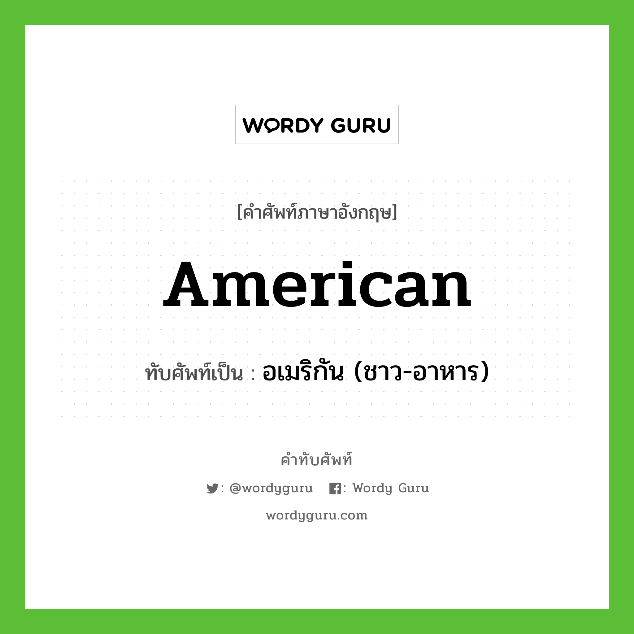 American เขียนเป็นคำไทยว่าอะไร?, คำศัพท์ภาษาอังกฤษ American ทับศัพท์เป็น อเมริกัน (ชาว-อาหาร)
