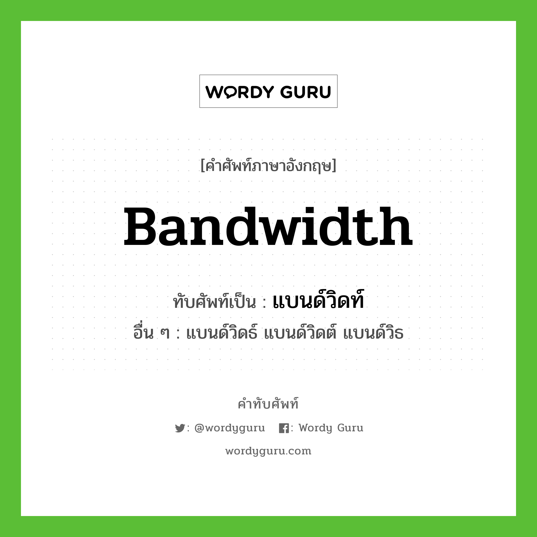 bandwidth เขียนเป็นคำไทยว่าอะไร?, คำศัพท์ภาษาอังกฤษ bandwidth ทับศัพท์เป็น แบนด์วิดท์ อื่น ๆ แบนด์วิดธ์ แบนด์วิดต์ แบนด์วิธ