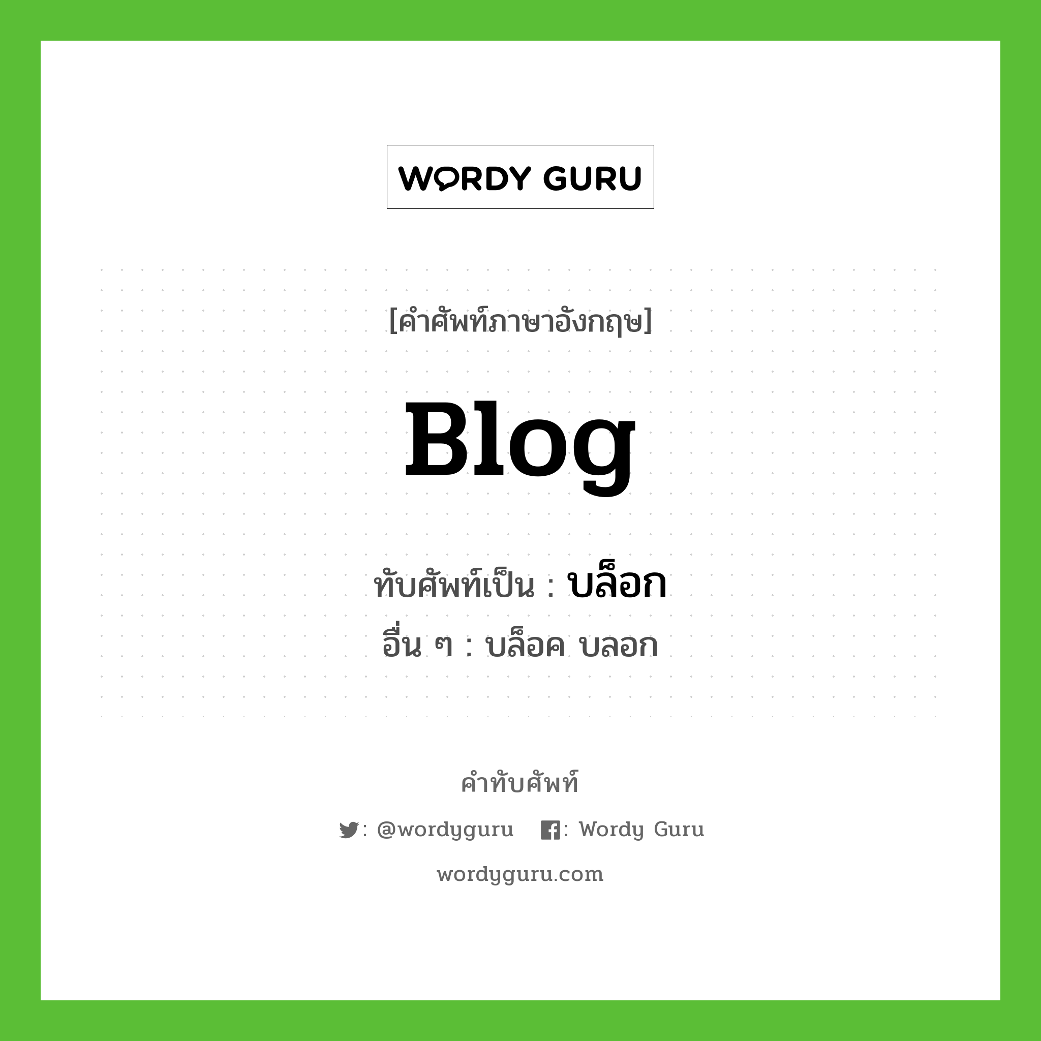 blog เขียนเป็นคำไทยว่าอะไร?, คำศัพท์ภาษาอังกฤษ blog ทับศัพท์เป็น บล็อก อื่น ๆ บล็อค บลอก