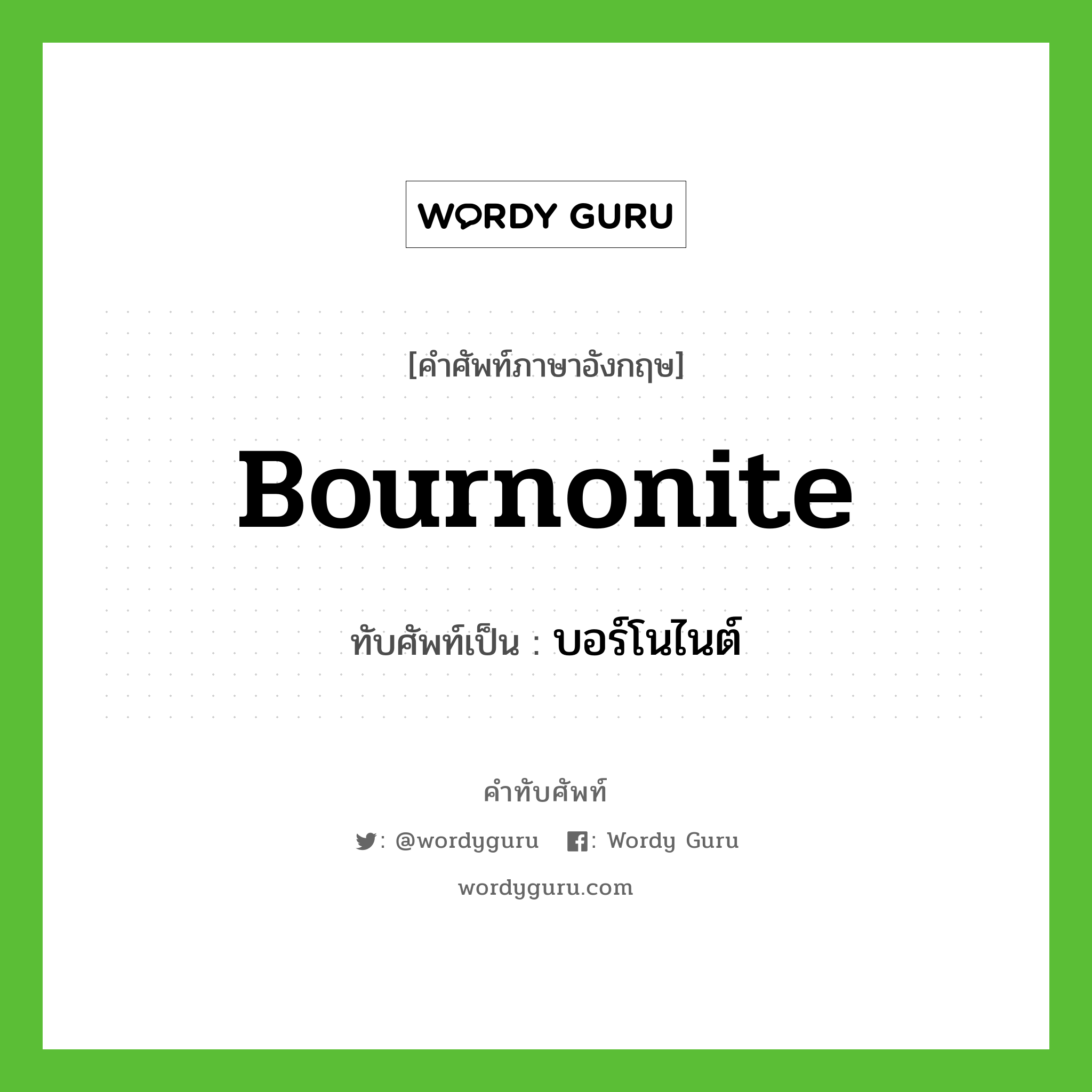 bournonite เขียนเป็นคำไทยว่าอะไร?, คำศัพท์ภาษาอังกฤษ bournonite ทับศัพท์เป็น บอร์โนไนต์