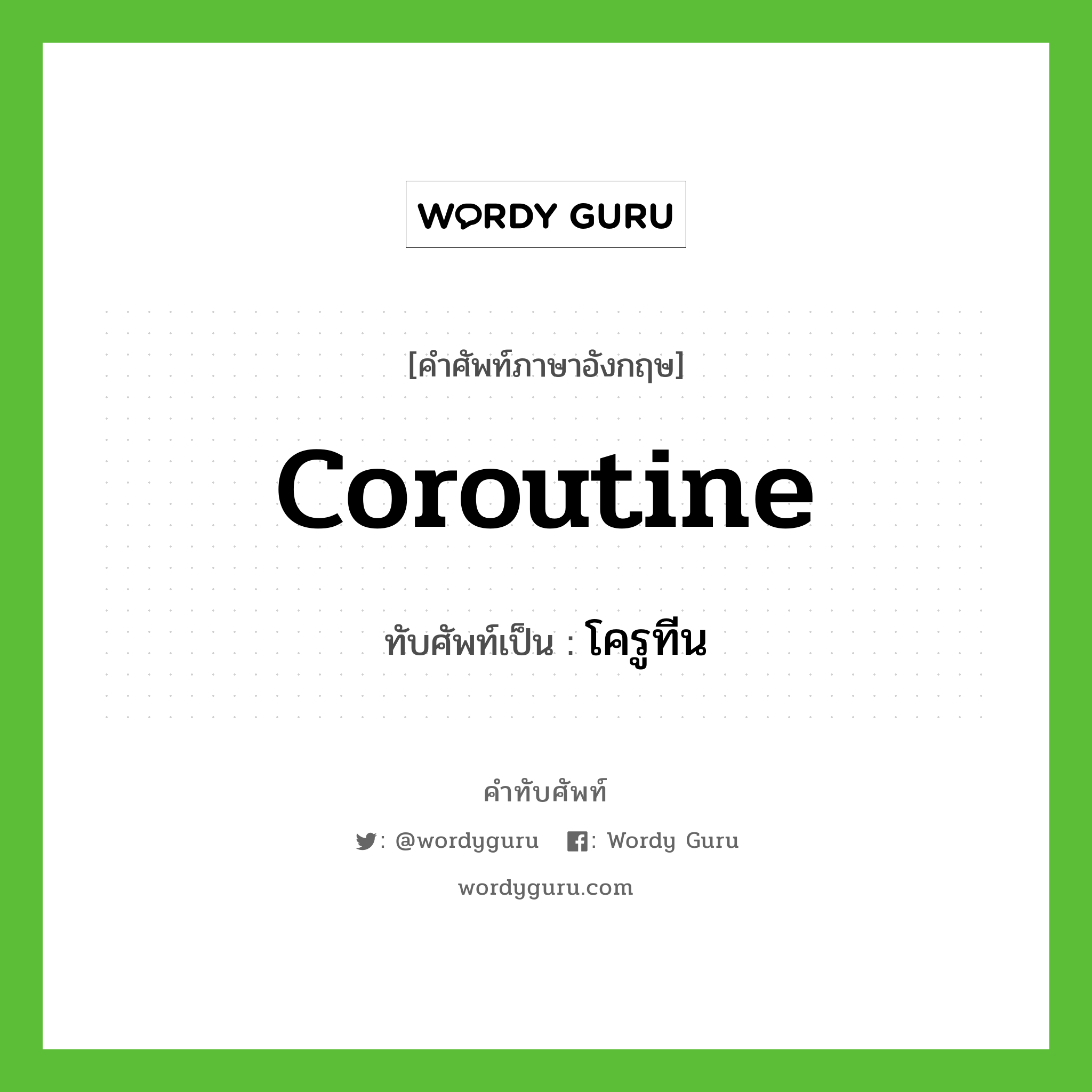 coroutine เขียนเป็นคำไทยว่าอะไร?, คำศัพท์ภาษาอังกฤษ coroutine ทับศัพท์เป็น โครูทีน