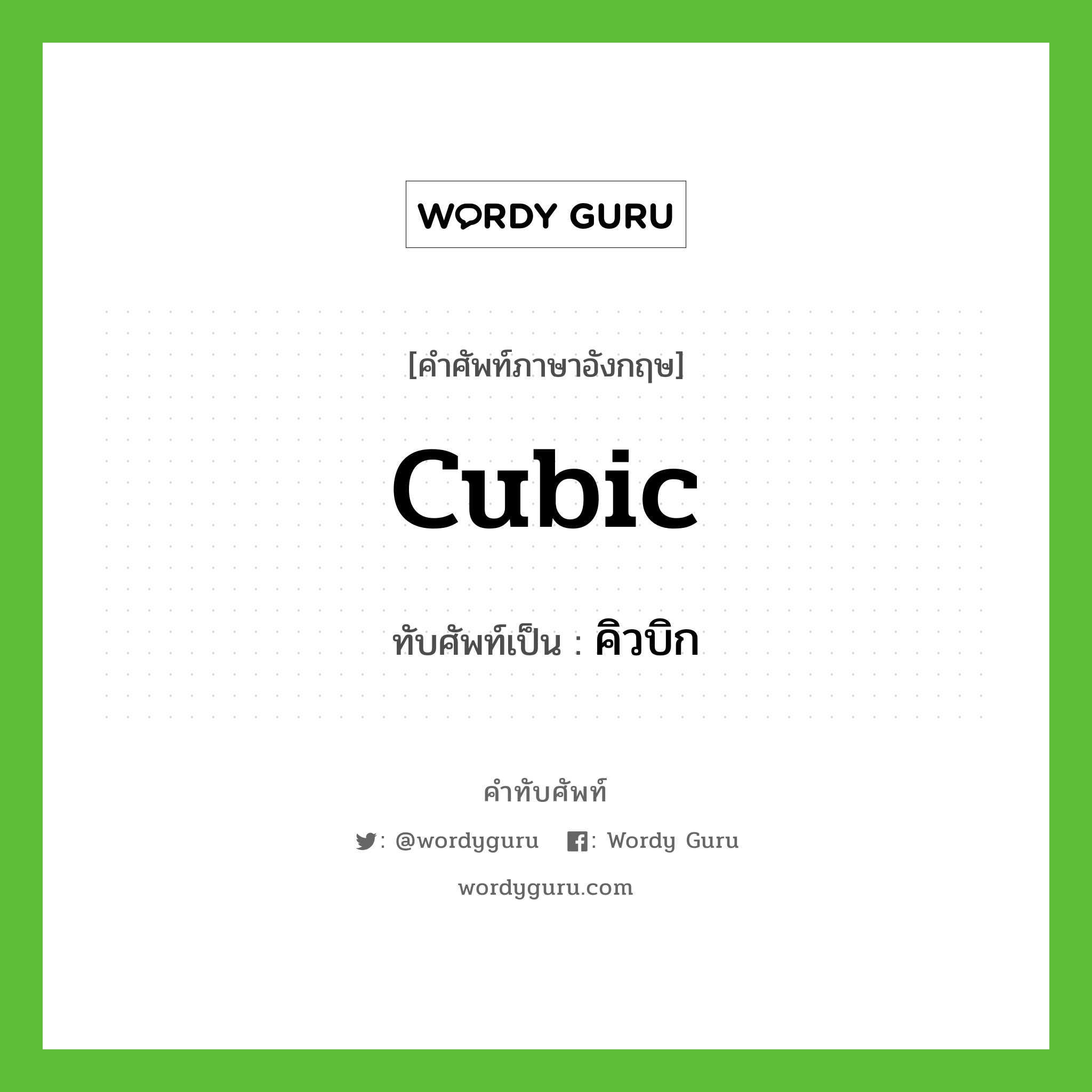 cubic เขียนเป็นคำไทยว่าอะไร?, คำศัพท์ภาษาอังกฤษ cubic ทับศัพท์เป็น คิวบิก