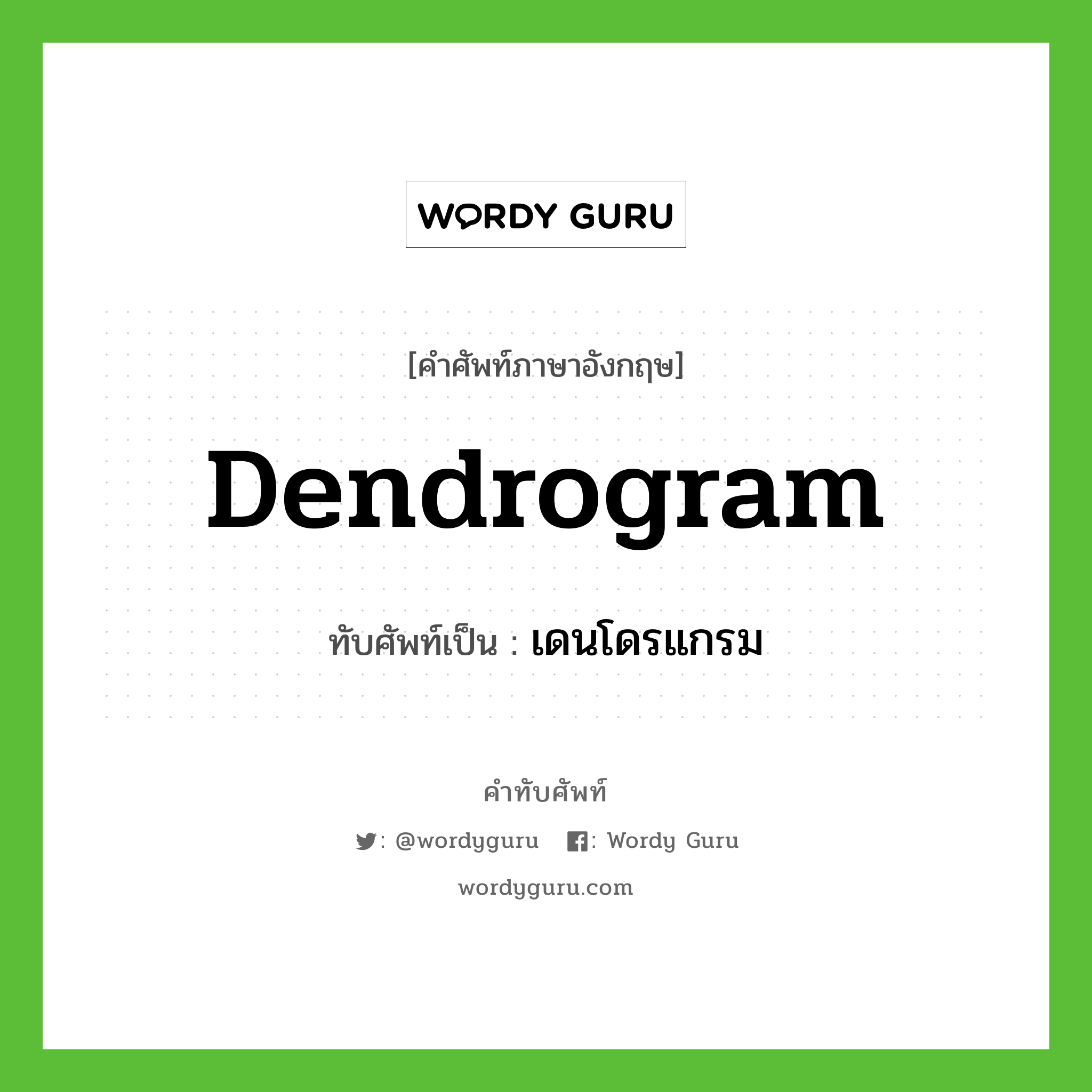 dendrogram เขียนเป็นคำไทยว่าอะไร?, คำศัพท์ภาษาอังกฤษ dendrogram ทับศัพท์เป็น เดนโดรแกรม