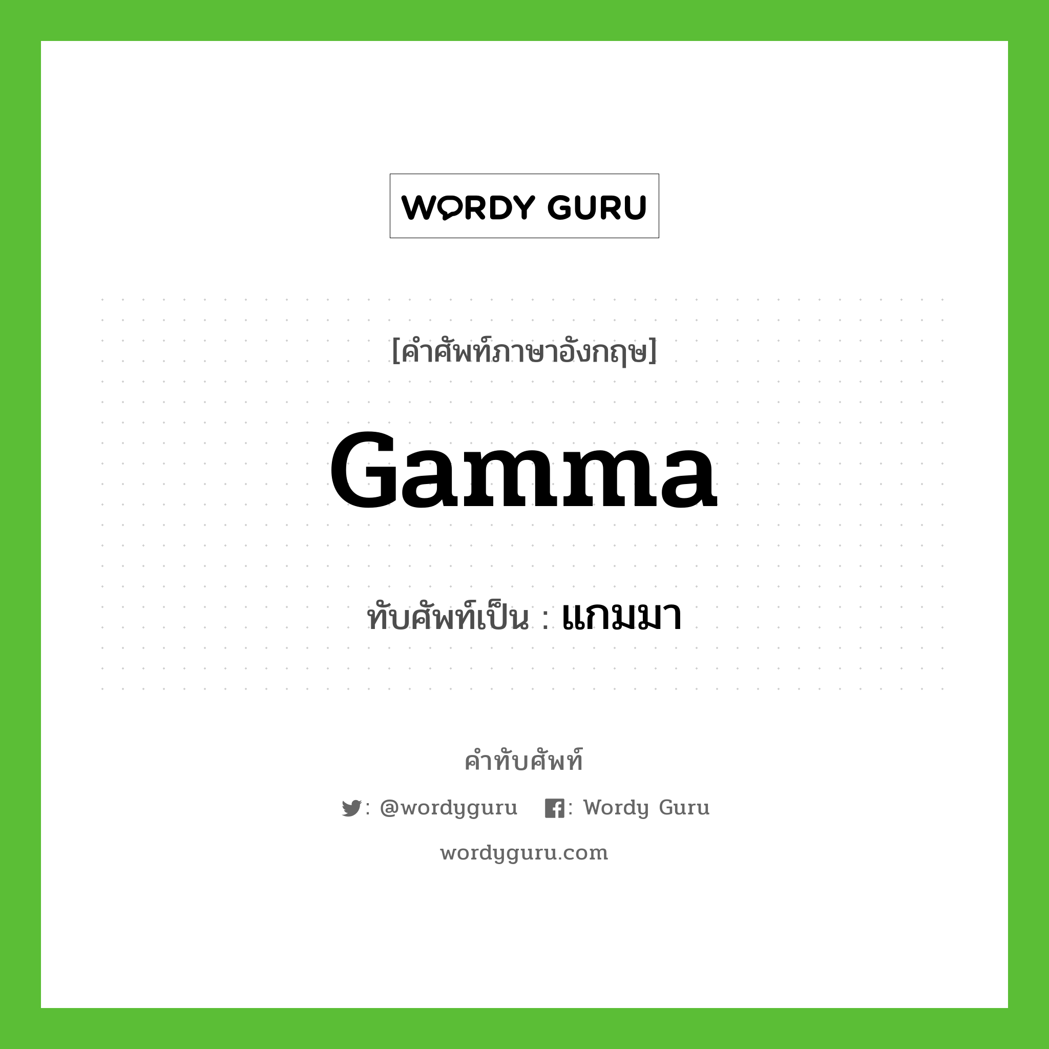 gamma เขียนเป็นคำไทยว่าอะไร?, คำศัพท์ภาษาอังกฤษ gamma ทับศัพท์เป็น แกมมา