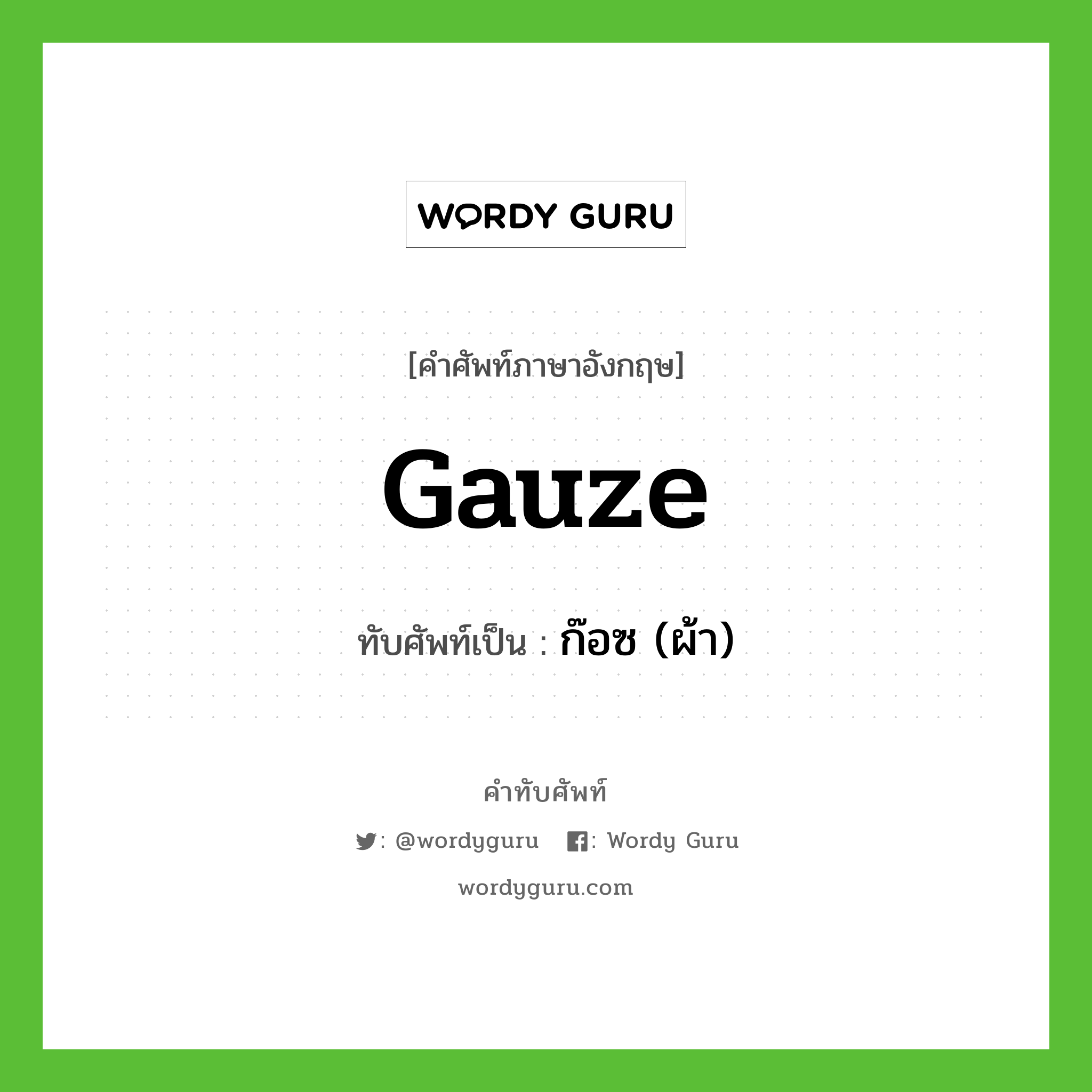 gauze เขียนเป็นคำไทยว่าอะไร?, คำศัพท์ภาษาอังกฤษ gauze ทับศัพท์เป็น ก๊อซ (ผ้า)