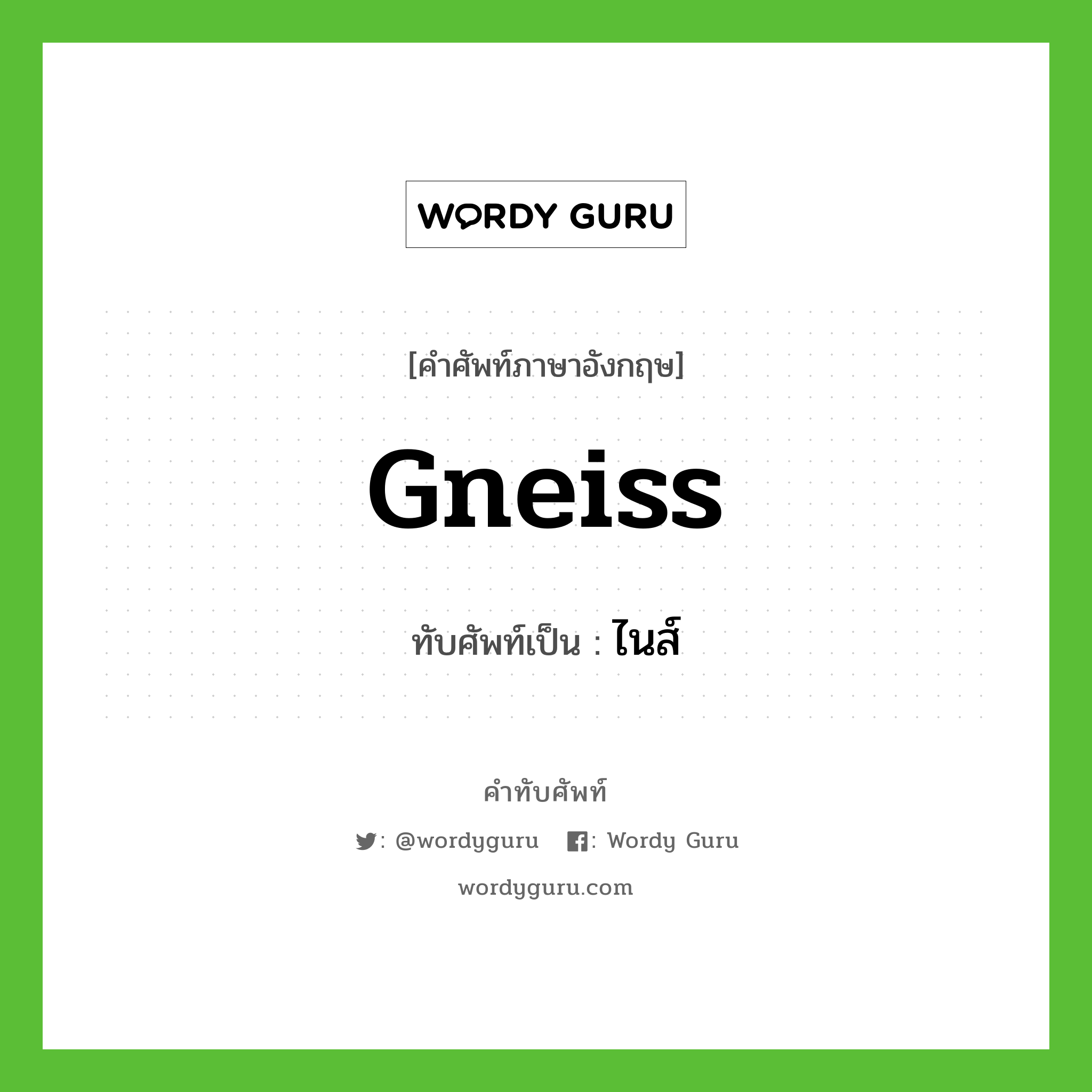 gneiss เขียนเป็นคำไทยว่าอะไร?, คำศัพท์ภาษาอังกฤษ gneiss ทับศัพท์เป็น ไนส์