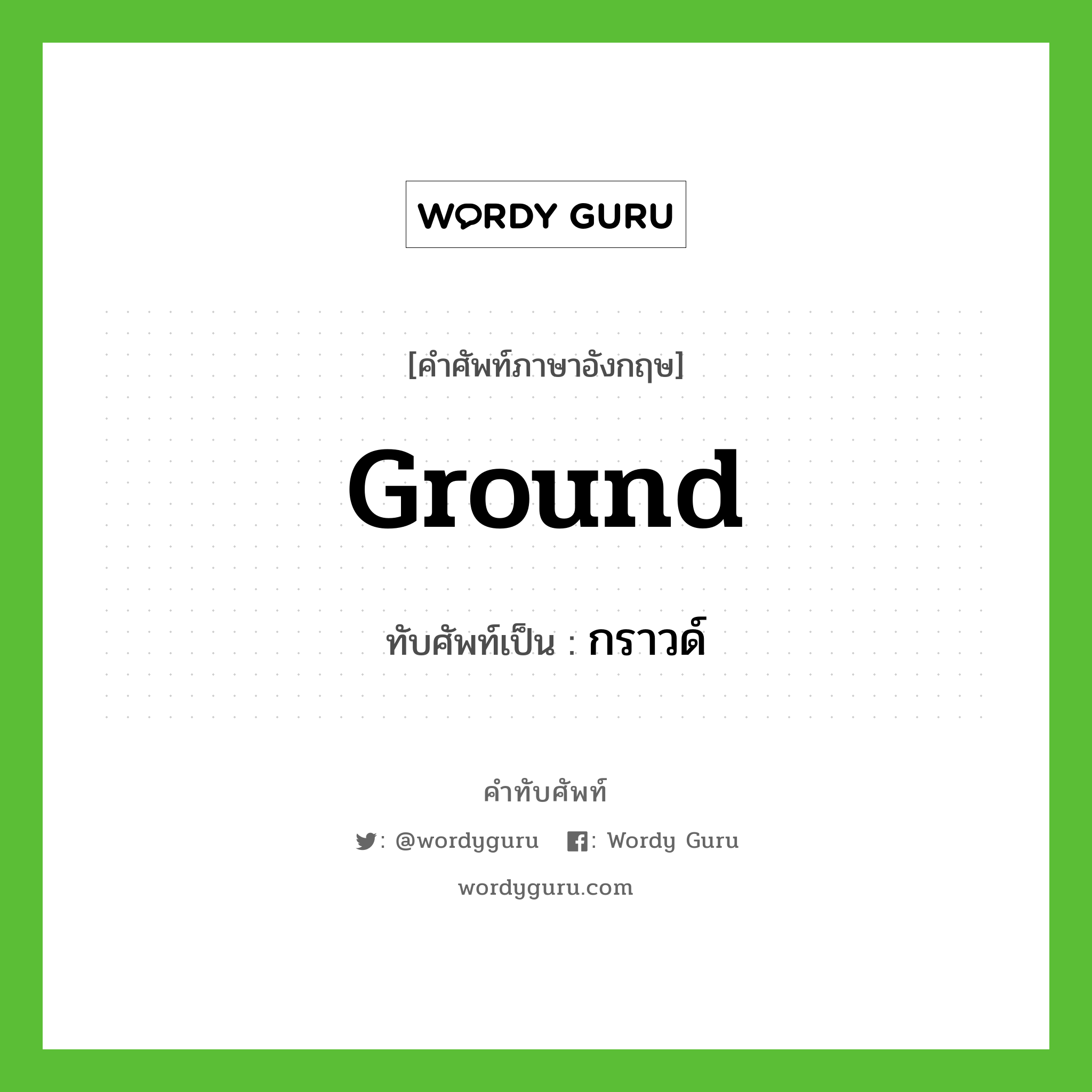 ground เขียนเป็นคำไทยว่าอะไร?, คำศัพท์ภาษาอังกฤษ ground ทับศัพท์เป็น กราวด์