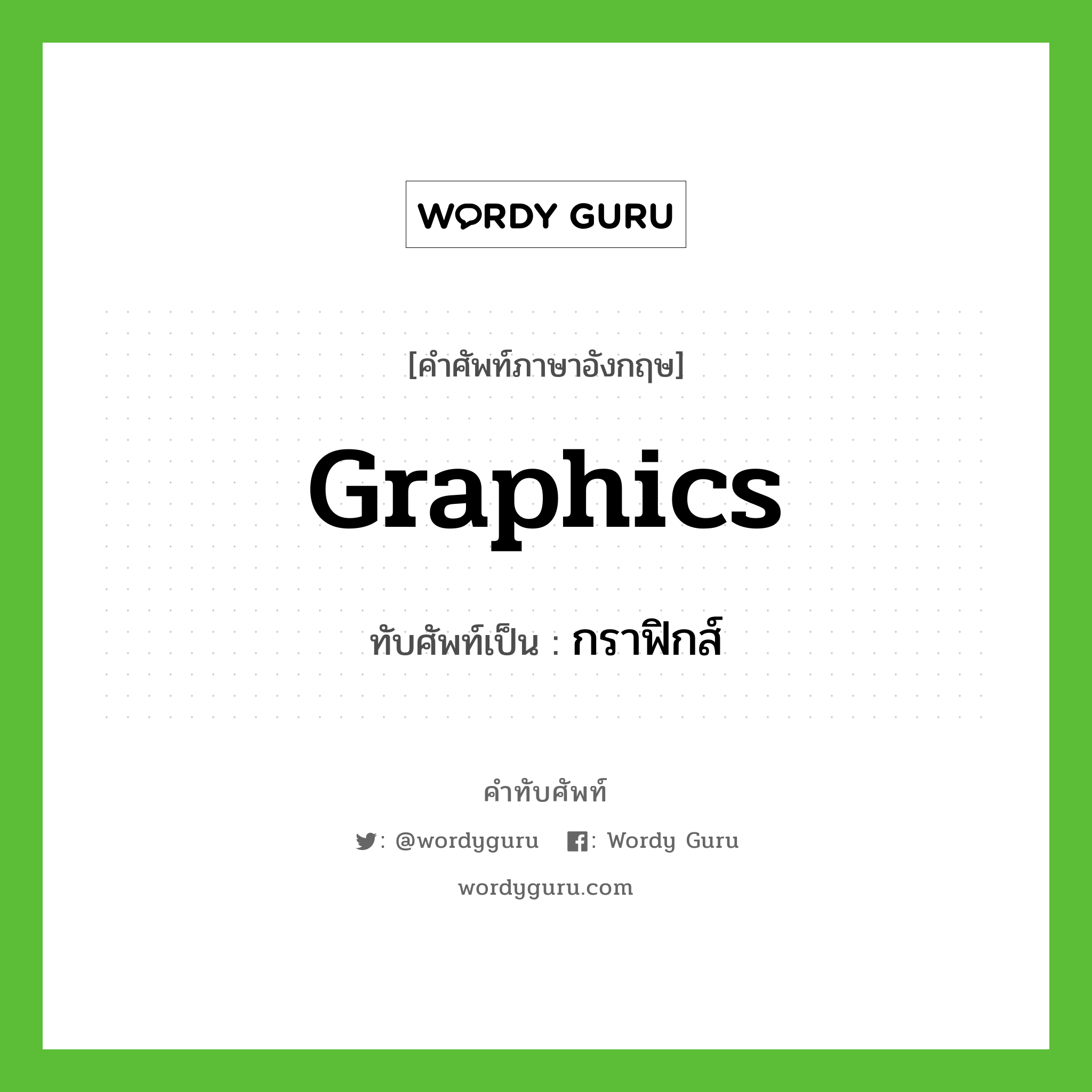 graphics เขียนเป็นคำไทยว่าอะไร?, คำศัพท์ภาษาอังกฤษ graphics ทับศัพท์เป็น กราฟิกส์