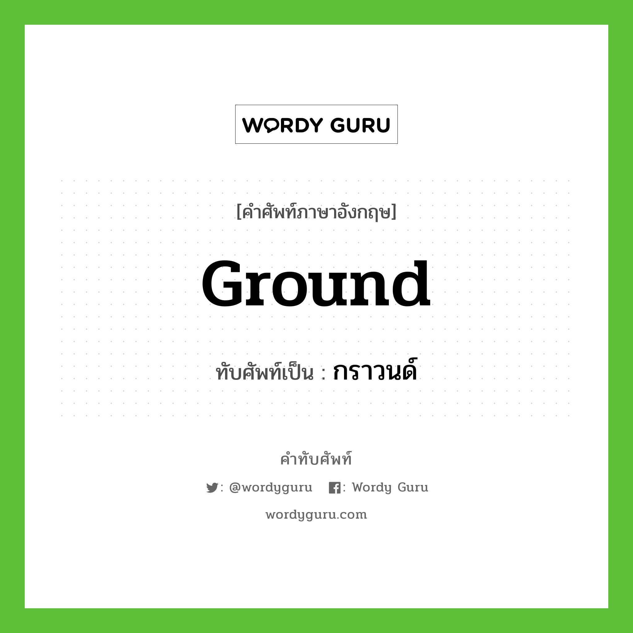 ground เขียนเป็นคำไทยว่าอะไร?, คำศัพท์ภาษาอังกฤษ ground ทับศัพท์เป็น กราวนด์