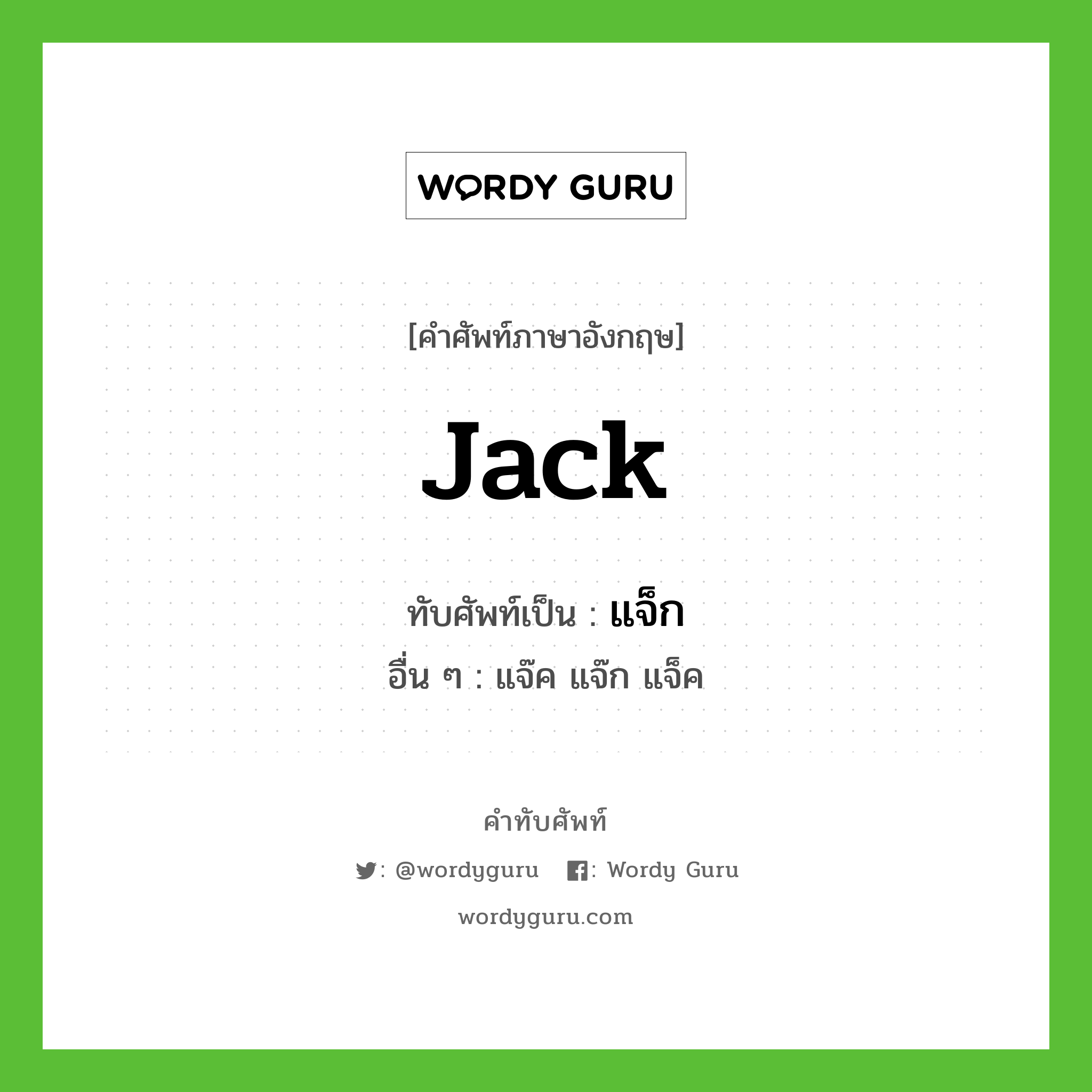 jack เขียนเป็นคำไทยว่าอะไร?, คำศัพท์ภาษาอังกฤษ jack ทับศัพท์เป็น แจ็ก อื่น ๆ แจ๊ค แจ๊ก แจ็ค
