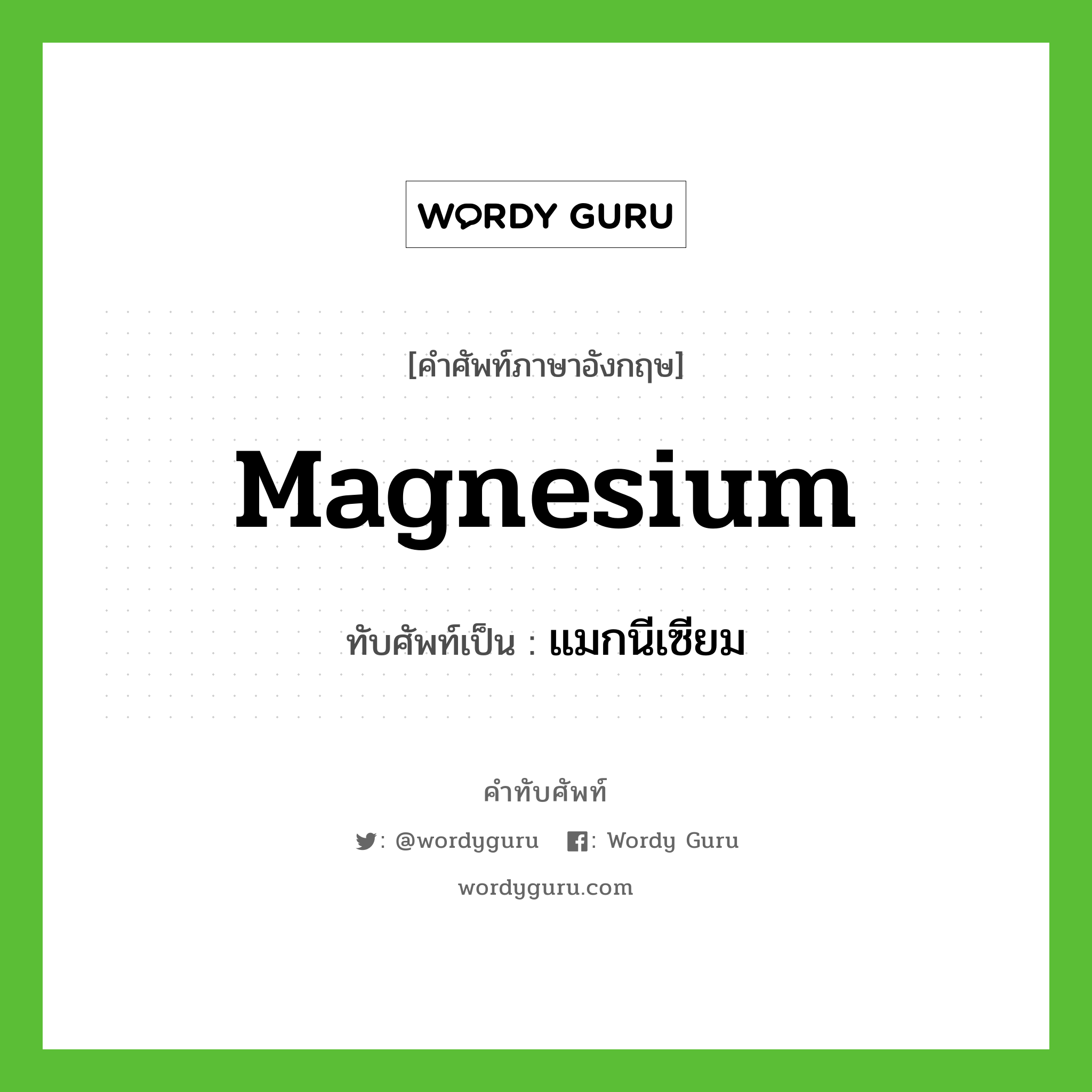 magnesium เขียนเป็นคำไทยว่าอะไร?, คำศัพท์ภาษาอังกฤษ magnesium ทับศัพท์เป็น แมกนีเซียม