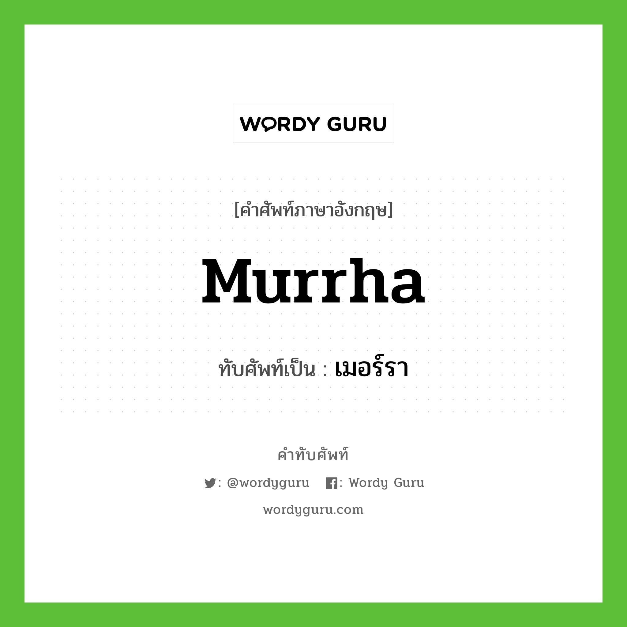 murrha เขียนเป็นคำไทยว่าอะไร?, คำศัพท์ภาษาอังกฤษ murrha ทับศัพท์เป็น เมอร์รา
