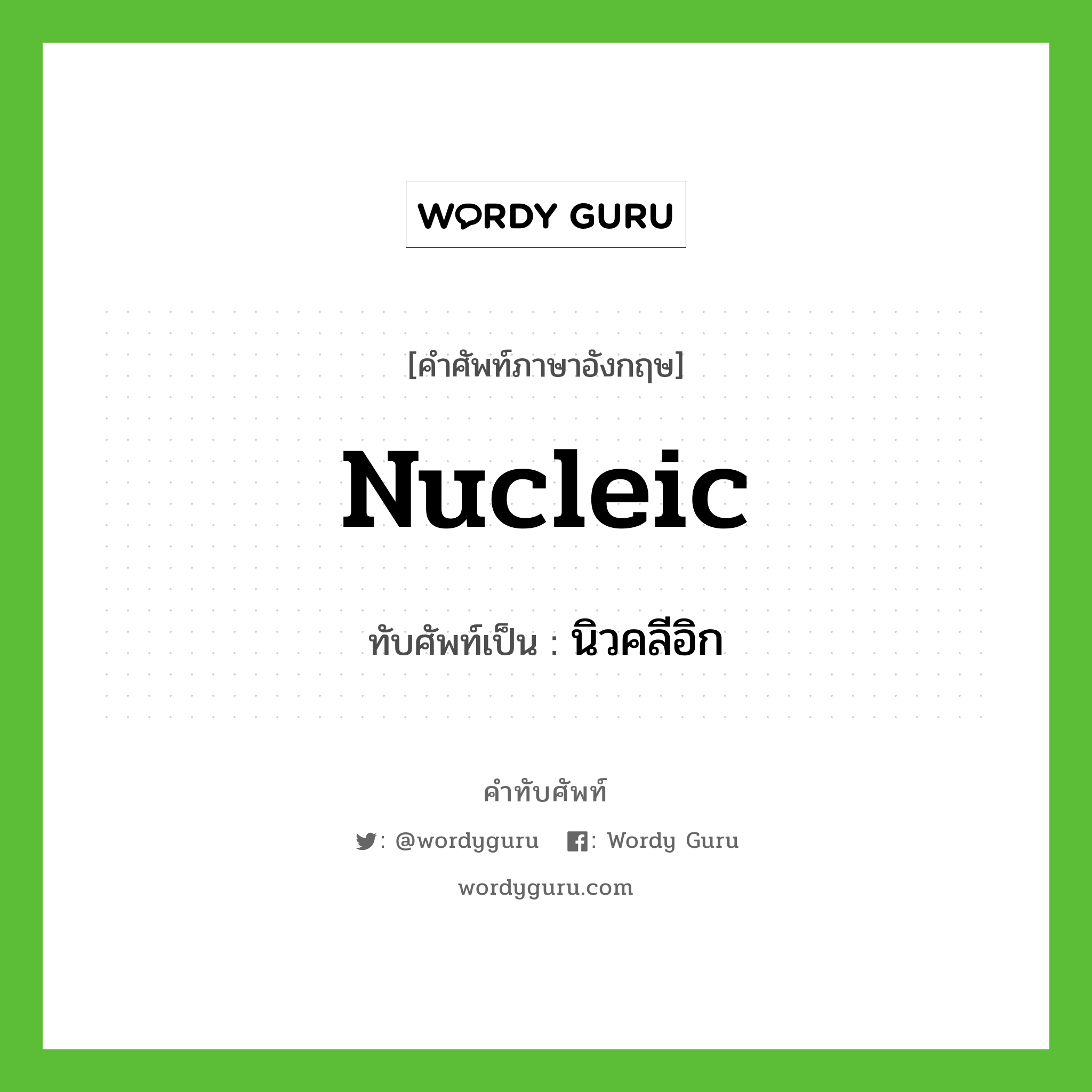 nucleic เขียนเป็นคำไทยว่าอะไร?, คำศัพท์ภาษาอังกฤษ nucleic ทับศัพท์เป็น นิวคลีอิก