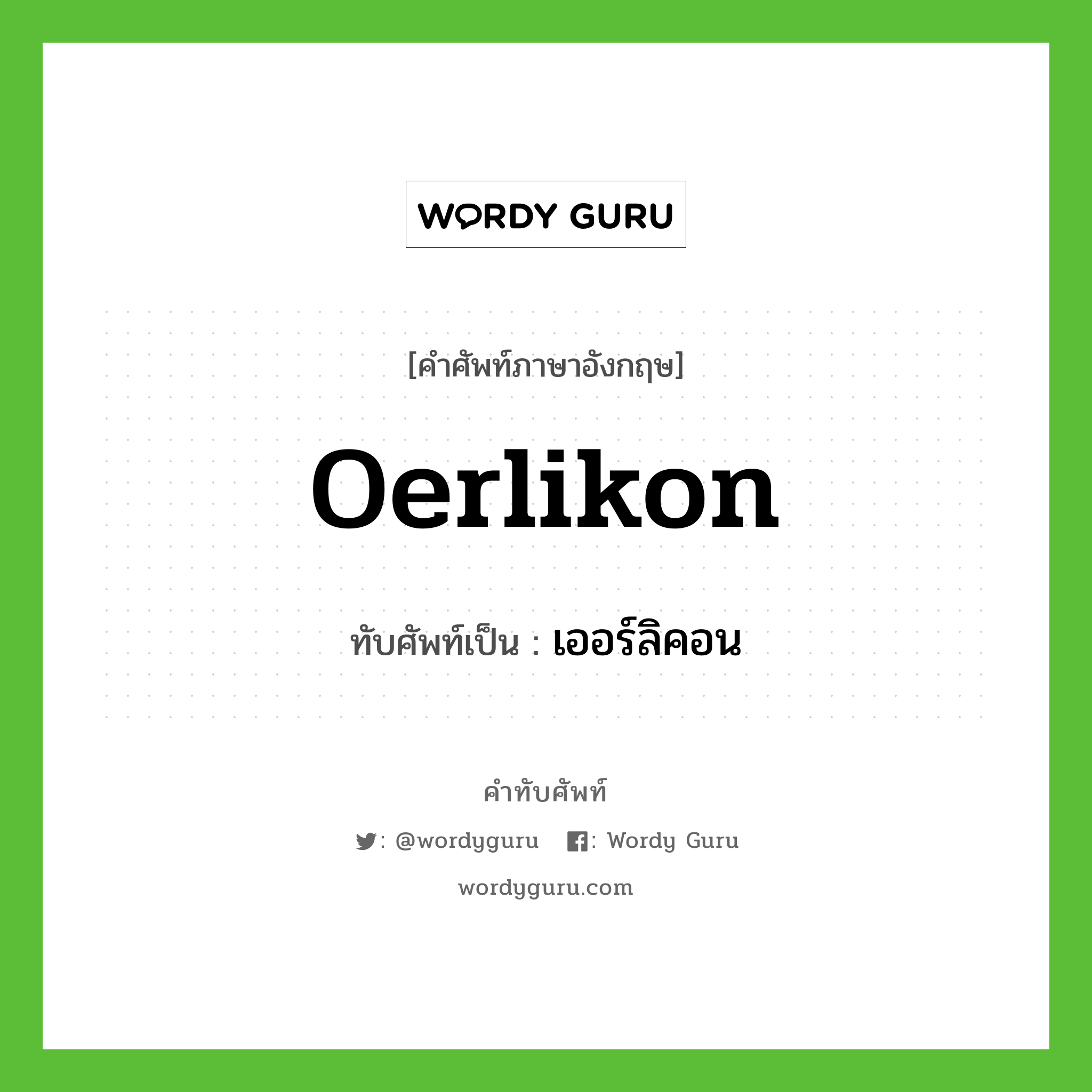 oerlikon เขียนเป็นคำไทยว่าอะไร?, คำศัพท์ภาษาอังกฤษ oerlikon ทับศัพท์เป็น เออร์ลิคอน