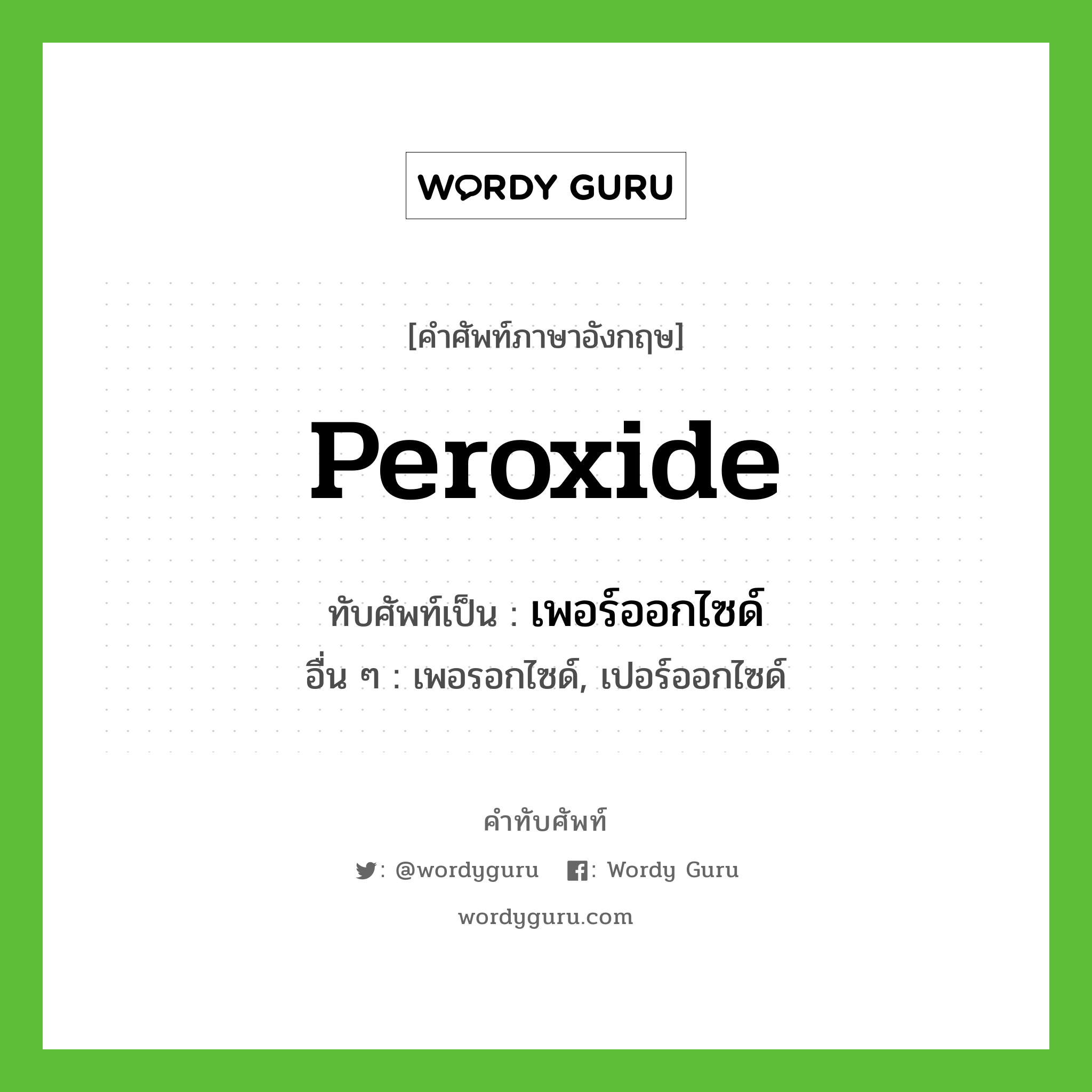 peroxide เขียนเป็นคำไทยว่าอะไร?, คำศัพท์ภาษาอังกฤษ peroxide ทับศัพท์เป็น เพอร์ออกไซด์ อื่น ๆ เพอรอกไซด์, เปอร์ออกไซด์