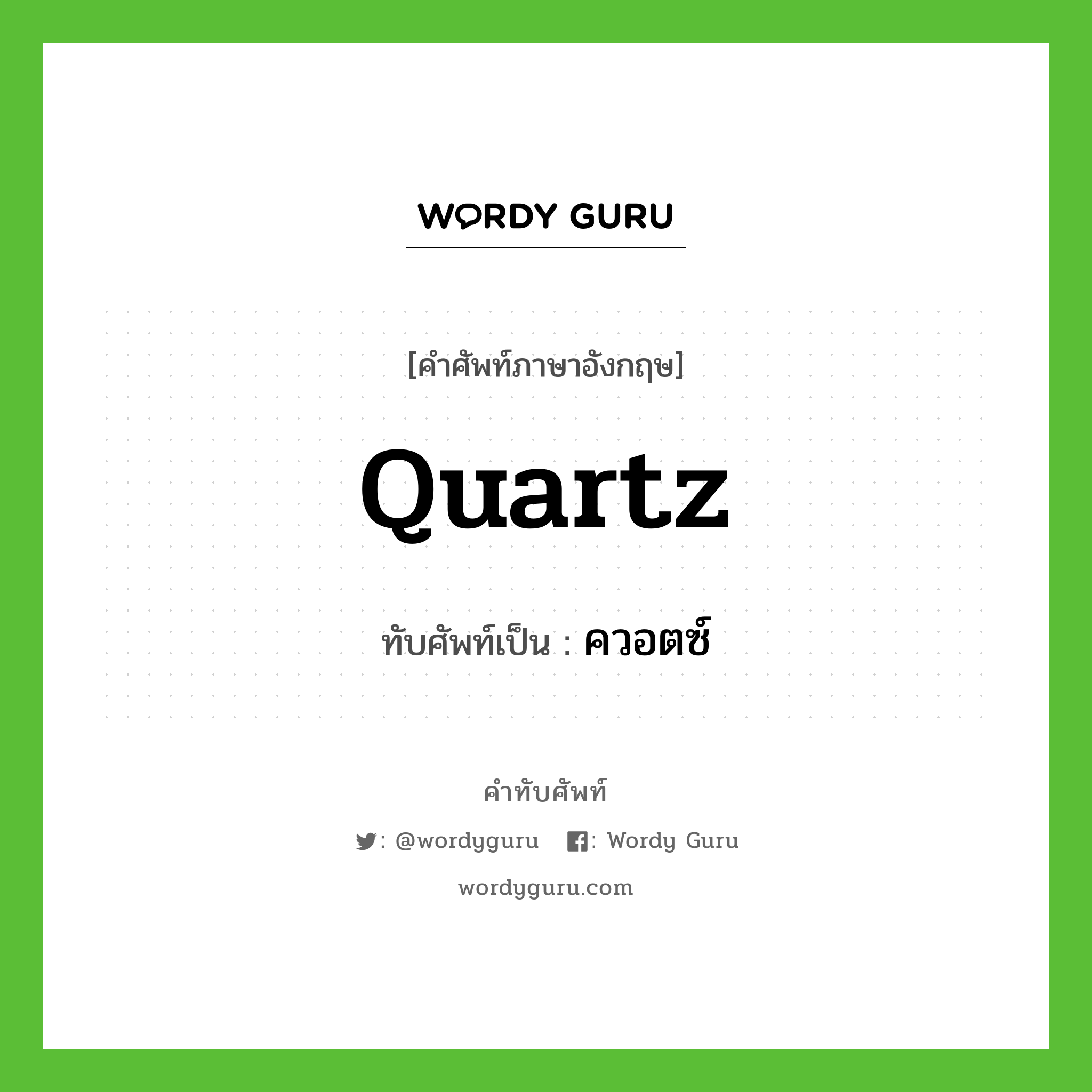 quartz เขียนเป็นคำไทยว่าอะไร?, คำศัพท์ภาษาอังกฤษ quartz ทับศัพท์เป็น ควอตซ์
