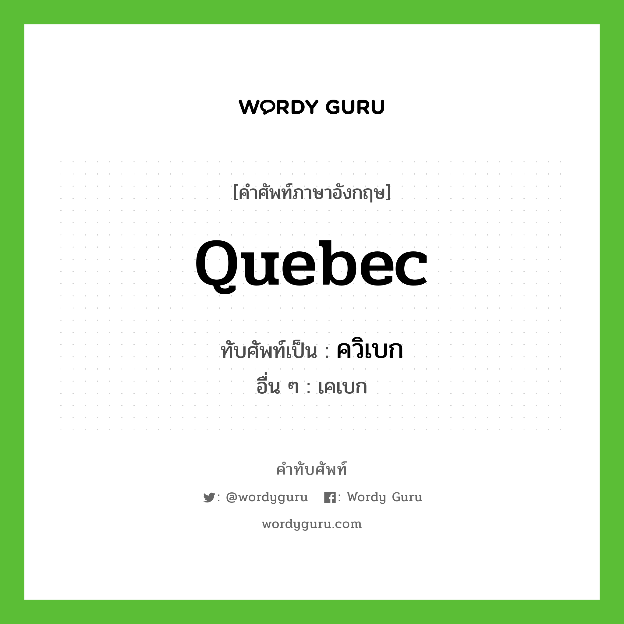 Quebec เขียนเป็นคำไทยว่าอะไร?, คำศัพท์ภาษาอังกฤษ Quebec ทับศัพท์เป็น ควิเบก อื่น ๆ เคเบก
