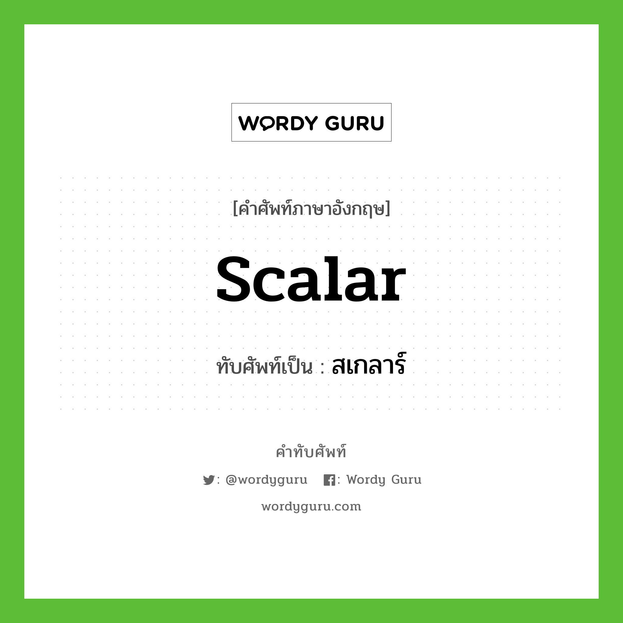 scalar เขียนเป็นคำไทยว่าอะไร?, คำศัพท์ภาษาอังกฤษ scalar ทับศัพท์เป็น สเกลาร์