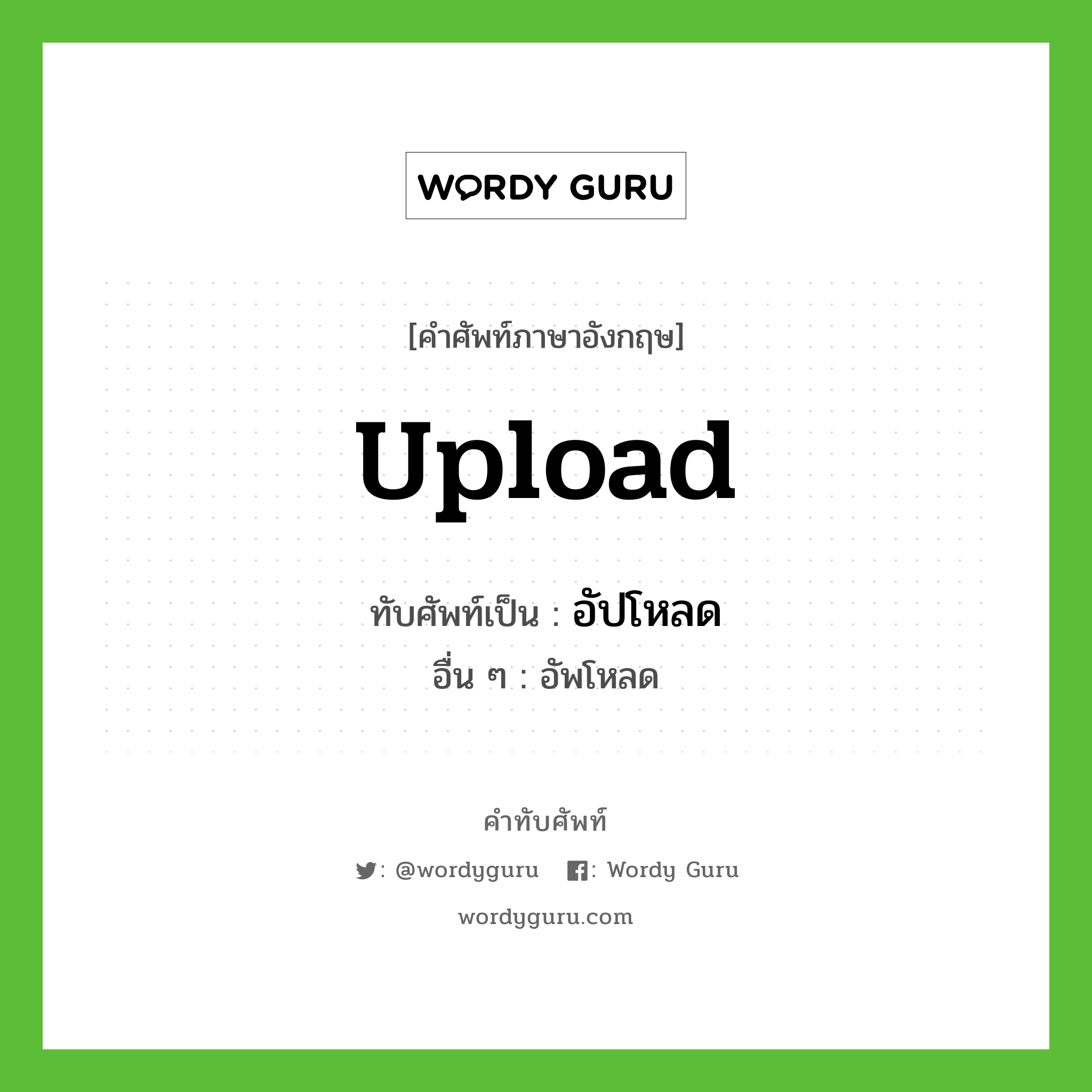 upload เขียนเป็นคำไทยว่าอะไร?, คำศัพท์ภาษาอังกฤษ upload ทับศัพท์เป็น อัปโหลด อื่น ๆ อัพโหลด