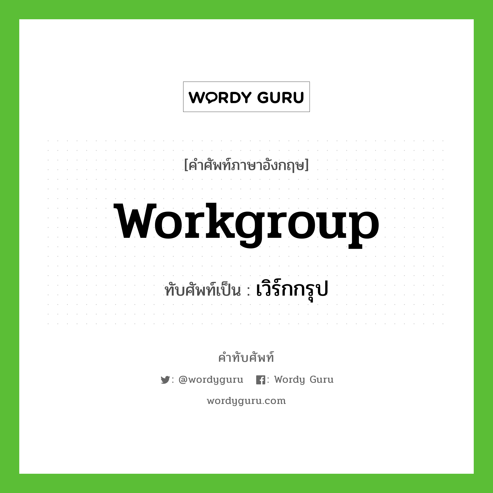 workgroup เขียนเป็นคำไทยว่าอะไร?, คำศัพท์ภาษาอังกฤษ workgroup ทับศัพท์เป็น เวิร์กกรุป