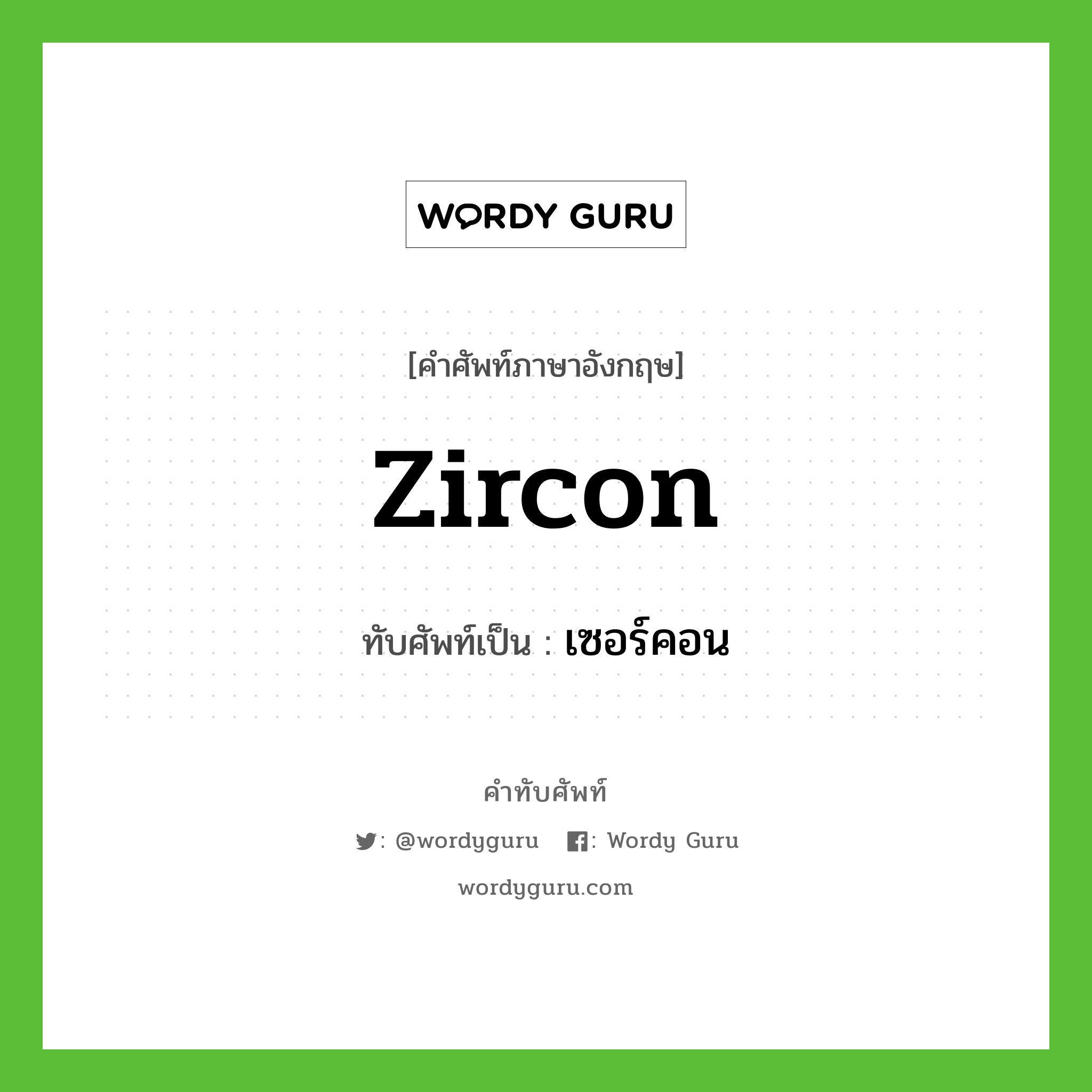 zircon เขียนเป็นคำไทยว่าอะไร?, คำศัพท์ภาษาอังกฤษ zircon ทับศัพท์เป็น เซอร์คอน