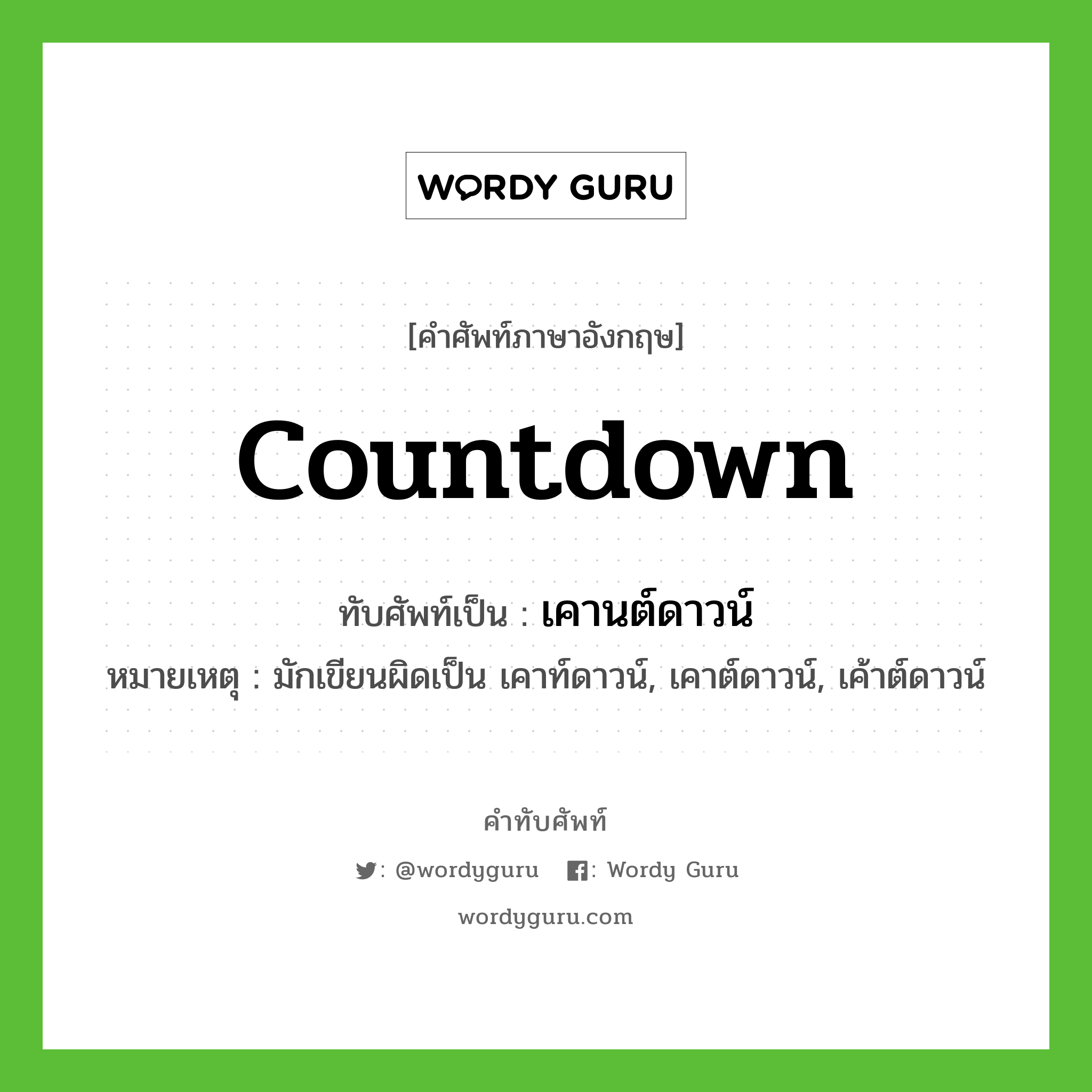 Countdown เขียนเป็นคำไทยว่าอะไร?, คำศัพท์ภาษาอังกฤษ Countdown ทับศัพท์เป็น เคานต์ดาวน์ หมายเหตุ มักเขียนผิดเป็น เคาท์ดาวน์, เคาต์ดาวน์, เค้าต์ดาวน์